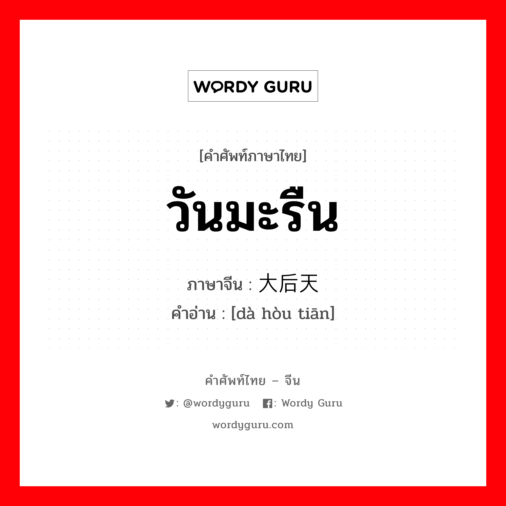 วันมะรืน ภาษาจีนคืออะไร, คำศัพท์ภาษาไทย - จีน วันมะรืน ภาษาจีน 大后天 คำอ่าน [dà hòu tiān]