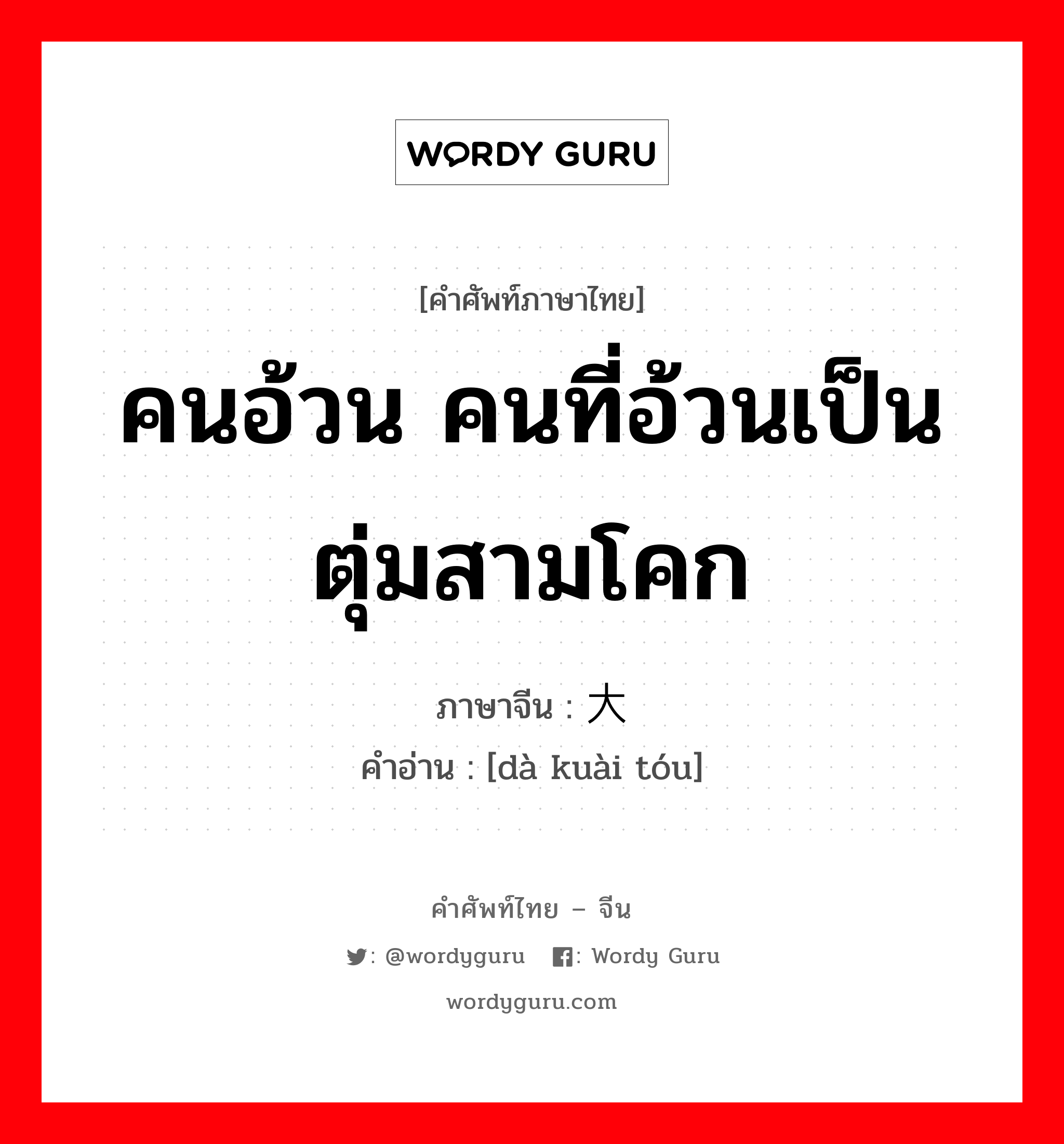 คนอ้วน คนที่อ้วนเป็นตุ่มสามโคก ภาษาจีนคืออะไร, คำศัพท์ภาษาไทย - จีน คนอ้วน คนที่อ้วนเป็นตุ่มสามโคก ภาษาจีน 大块头 คำอ่าน [dà kuài tóu]