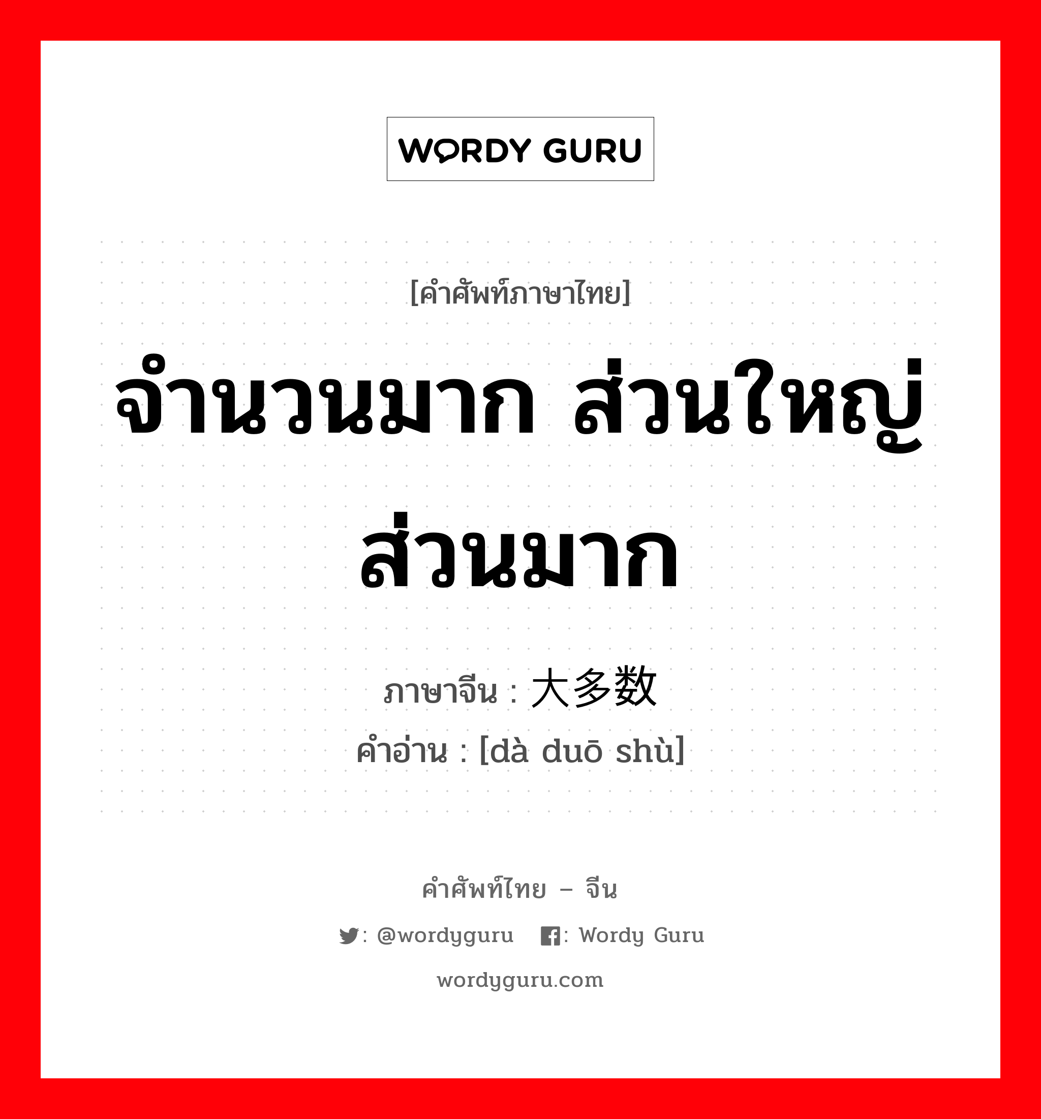 จำนวนมาก ส่วนใหญ่ ส่วนมาก ภาษาจีนคืออะไร, คำศัพท์ภาษาไทย - จีน จำนวนมาก ส่วนใหญ่ ส่วนมาก ภาษาจีน 大多数 คำอ่าน [dà duō shù]