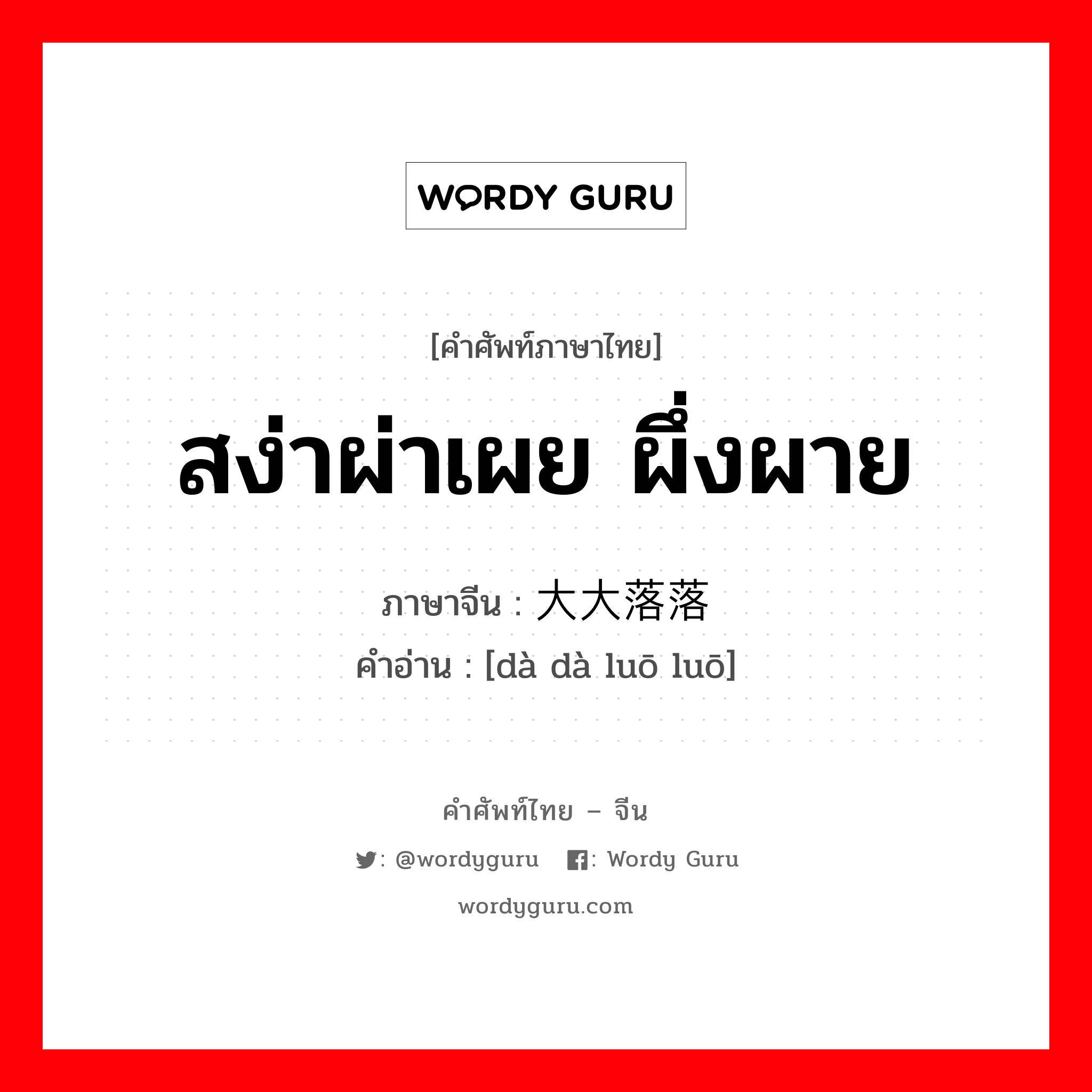 สง่าผ่าเผย ผึ่งผาย ภาษาจีนคืออะไร, คำศัพท์ภาษาไทย - จีน สง่าผ่าเผย ผึ่งผาย ภาษาจีน 大大落落 คำอ่าน [dà dà luō luō]