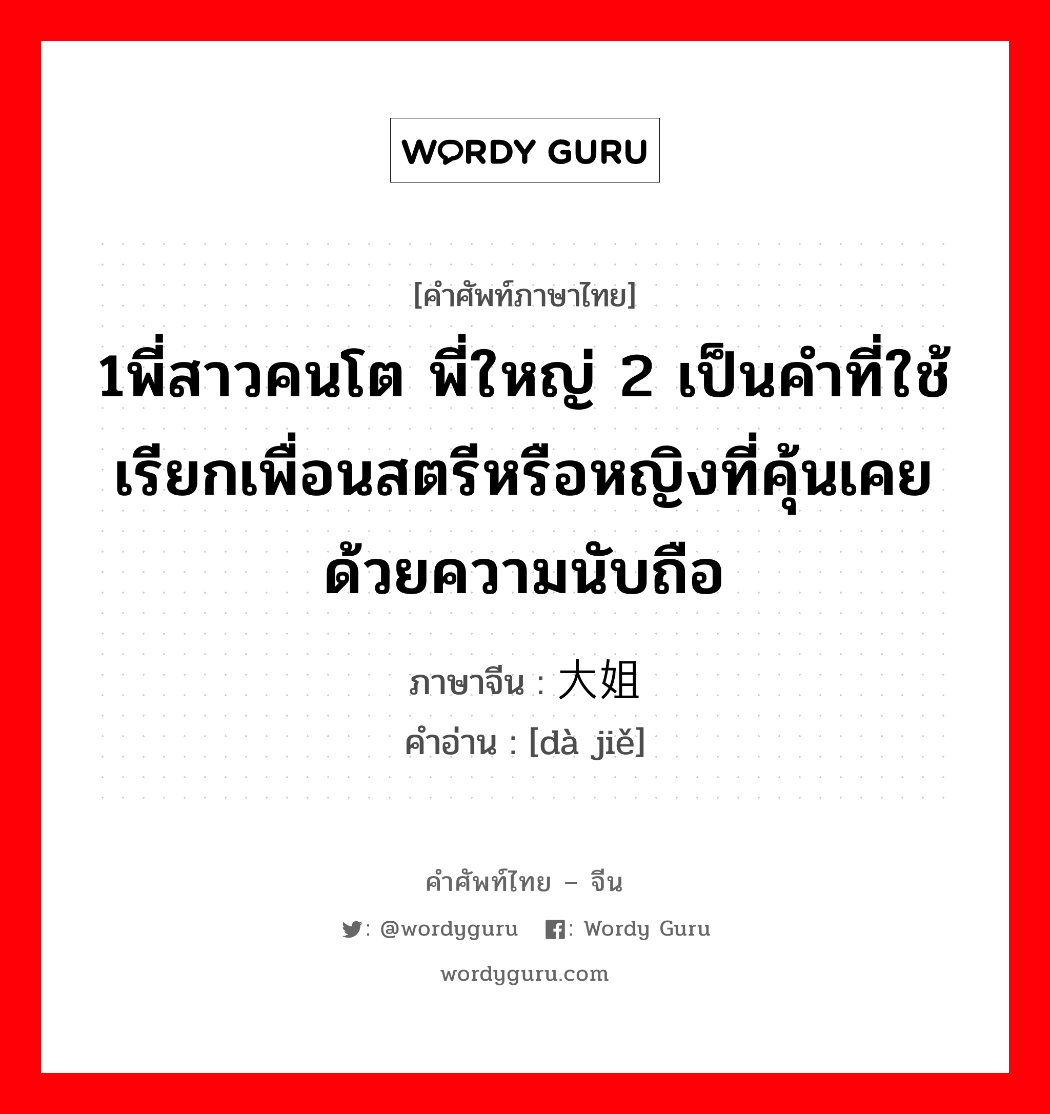 1พี่สาวคนโต พี่ใหญ่ 2 เป็นคำที่ใช้เรียกเพื่อนสตรีหรือหญิงที่คุ้นเคย ด้วยความนับถือ ภาษาจีนคืออะไร, คำศัพท์ภาษาไทย - จีน 1พี่สาวคนโต พี่ใหญ่ 2 เป็นคำที่ใช้เรียกเพื่อนสตรีหรือหญิงที่คุ้นเคย ด้วยความนับถือ ภาษาจีน 大姐 คำอ่าน [dà jiě]