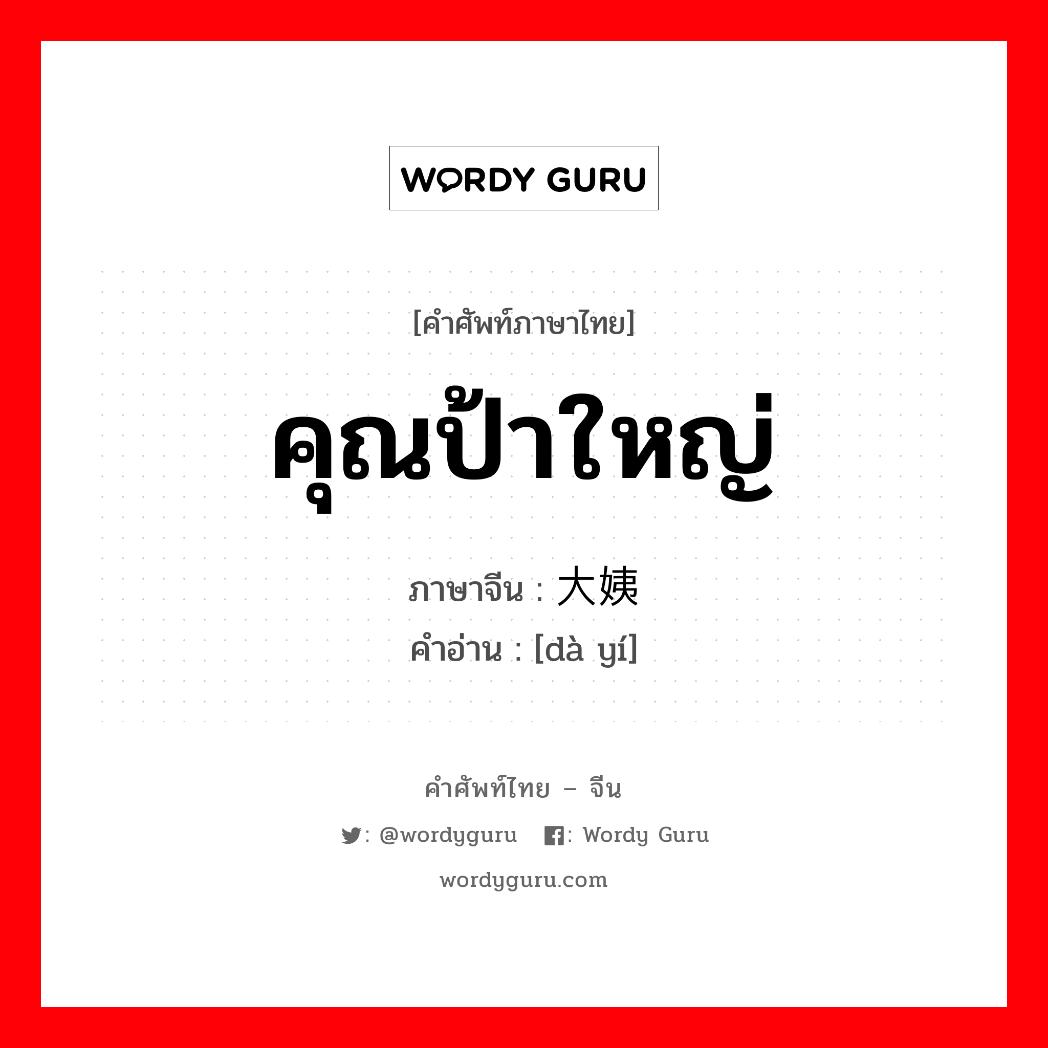 คุณป้าใหญ่ ภาษาจีนคืออะไร, คำศัพท์ภาษาไทย - จีน คุณป้าใหญ่ ภาษาจีน 大姨 คำอ่าน [dà yí]