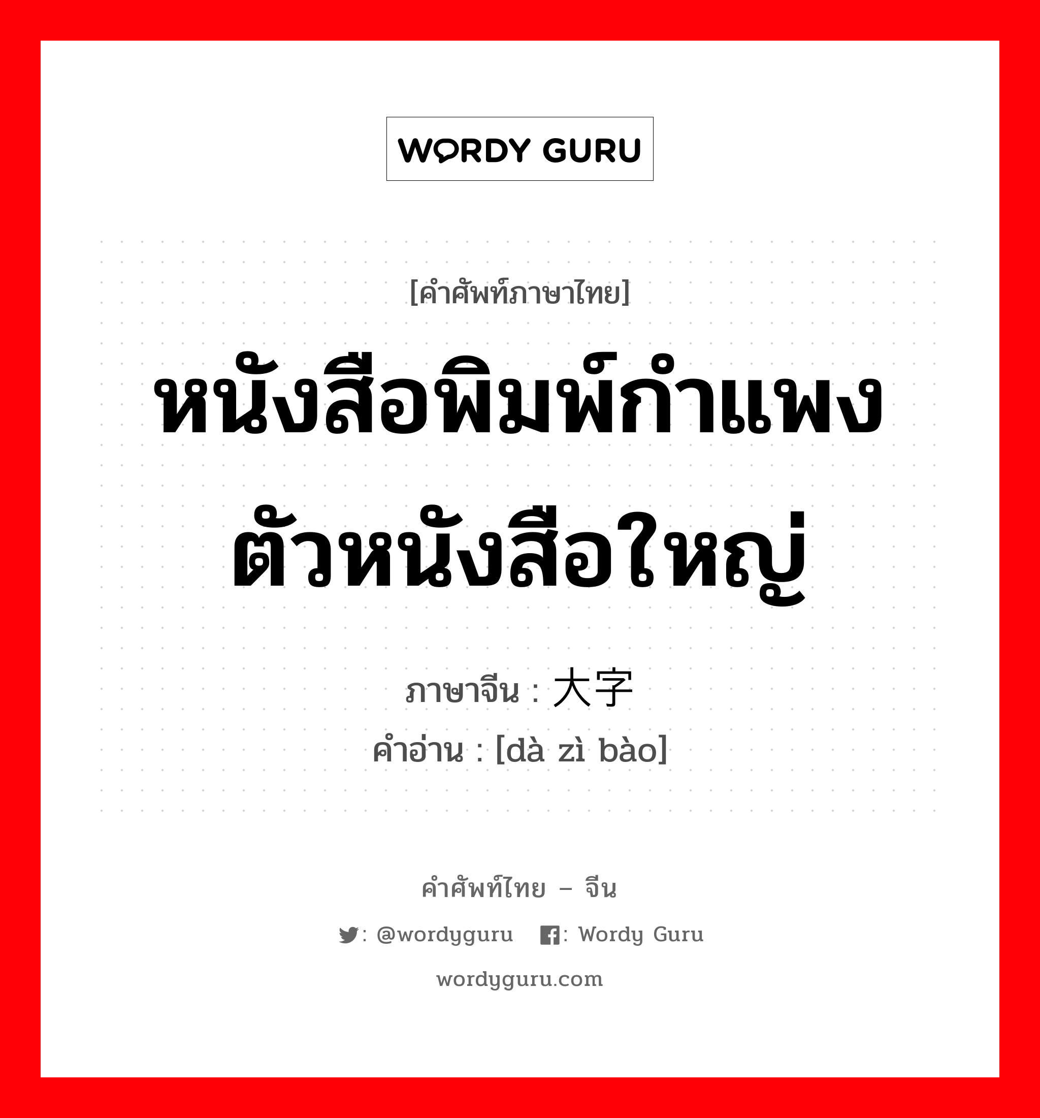 หนังสือพิมพ์กำแพง ตัวหนังสือใหญ่ ภาษาจีนคืออะไร, คำศัพท์ภาษาไทย - จีน หนังสือพิมพ์กำแพง ตัวหนังสือใหญ่ ภาษาจีน 大字报 คำอ่าน [dà zì bào]