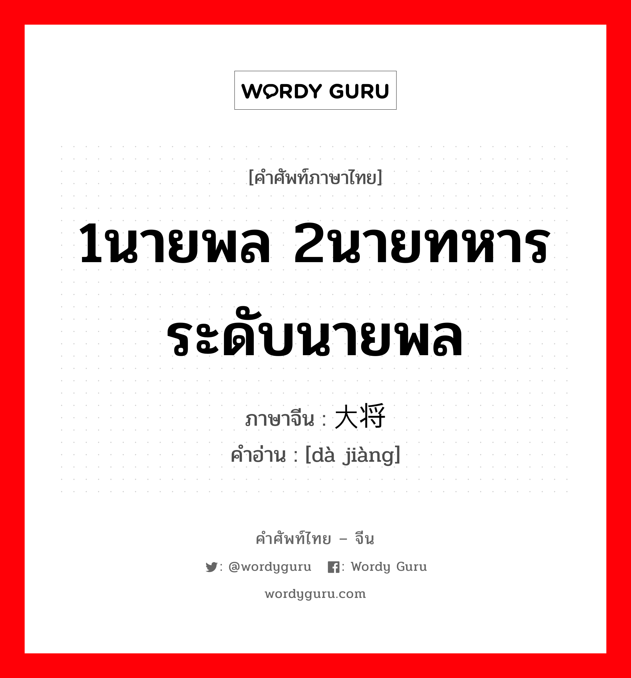 1นายพล 2นายทหารระดับนายพล ภาษาจีนคืออะไร, คำศัพท์ภาษาไทย - จีน 1นายพล 2นายทหารระดับนายพล ภาษาจีน 大将 คำอ่าน [dà jiàng]