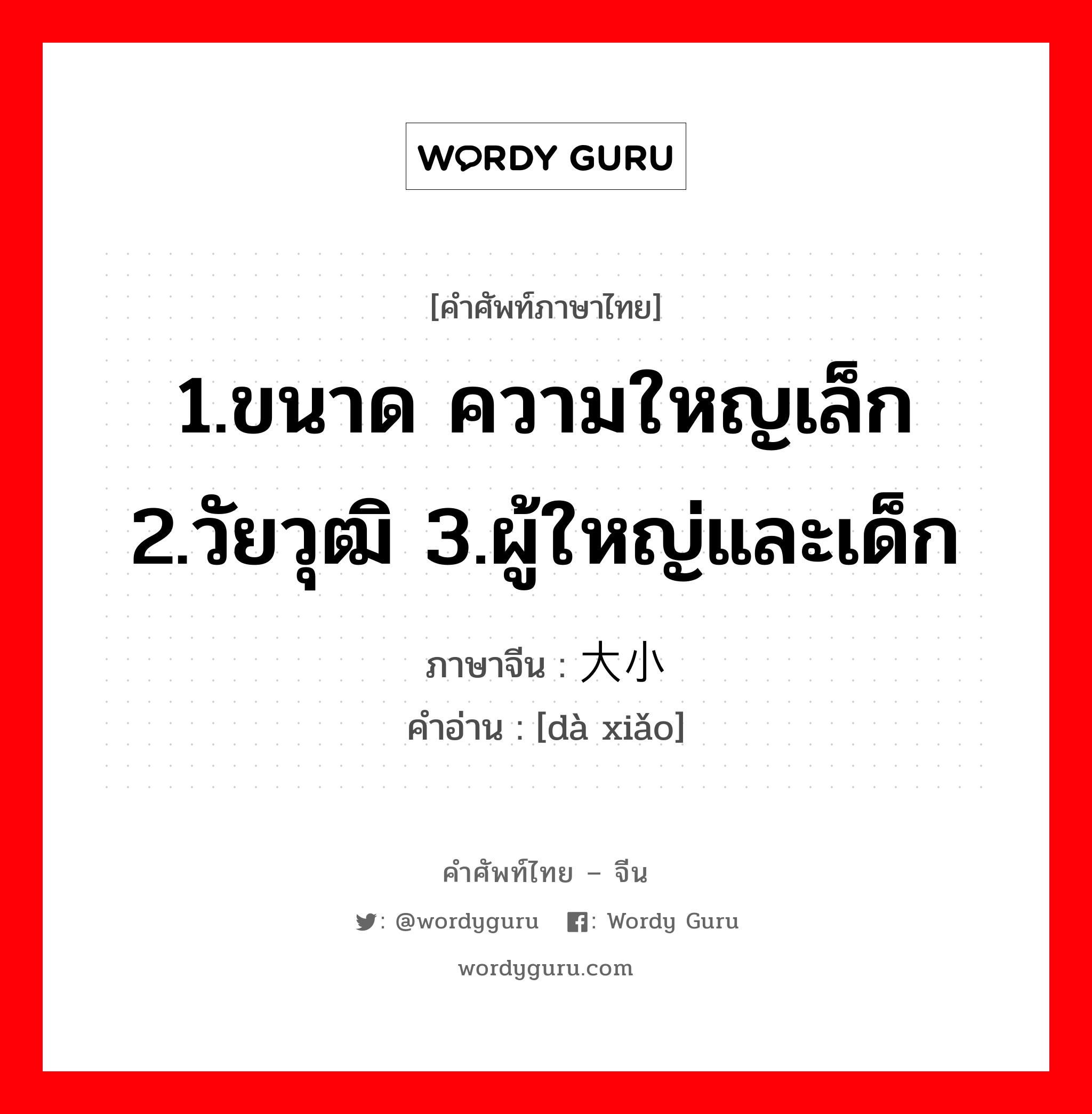 1.ขนาด ความใหญเล็ก 2.วัยวุฒิ 3.ผู้ใหญ่และเด็ก ภาษาจีนคืออะไร, คำศัพท์ภาษาไทย - จีน 1.ขนาด ความใหญเล็ก 2.วัยวุฒิ 3.ผู้ใหญ่และเด็ก ภาษาจีน 大小 คำอ่าน [dà xiǎo]