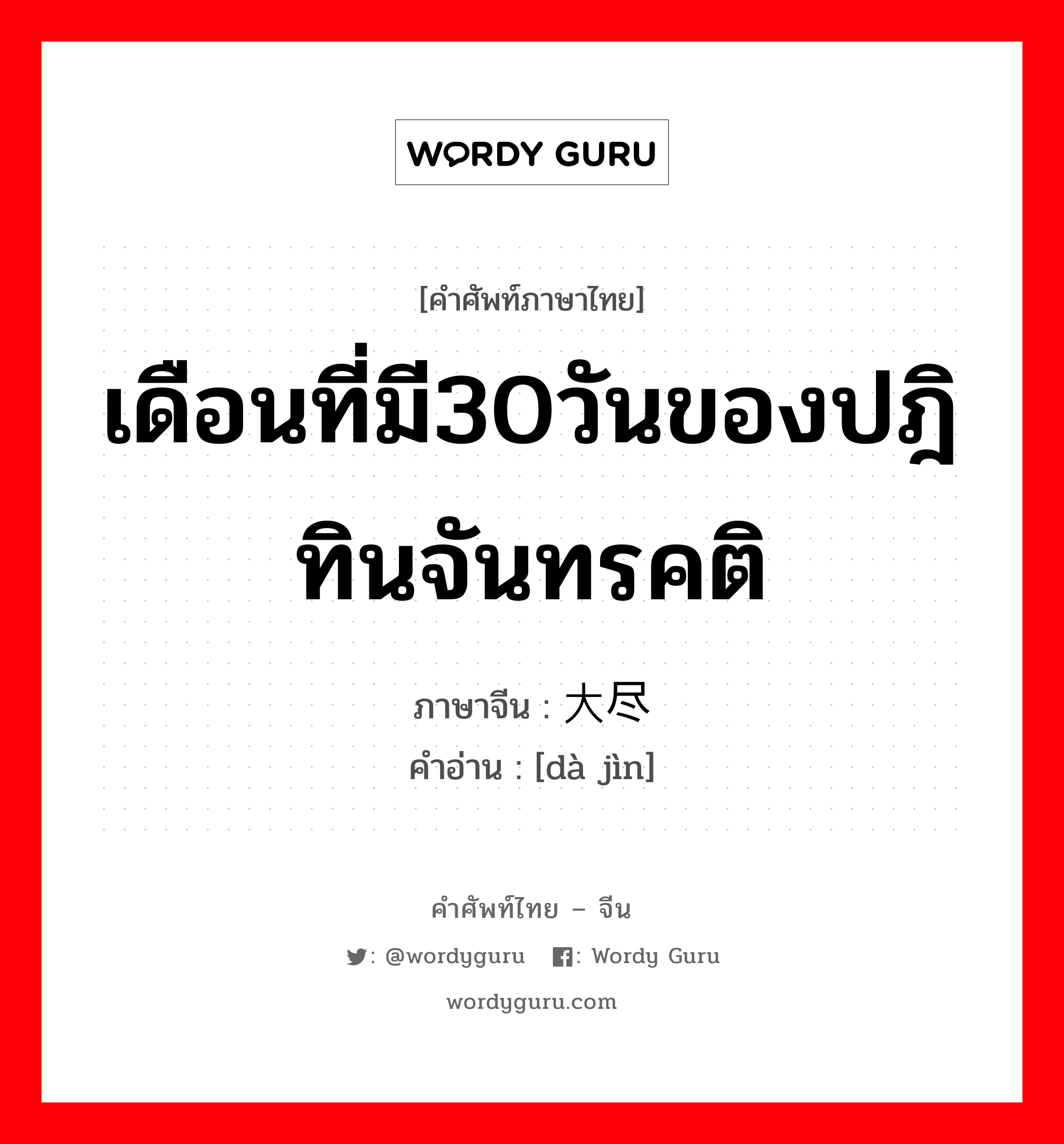 เดือนที่มี30วันของปฎิทินจันทรคติ ภาษาจีนคืออะไร, คำศัพท์ภาษาไทย - จีน เดือนที่มี30วันของปฎิทินจันทรคติ ภาษาจีน 大尽 คำอ่าน [dà jìn]