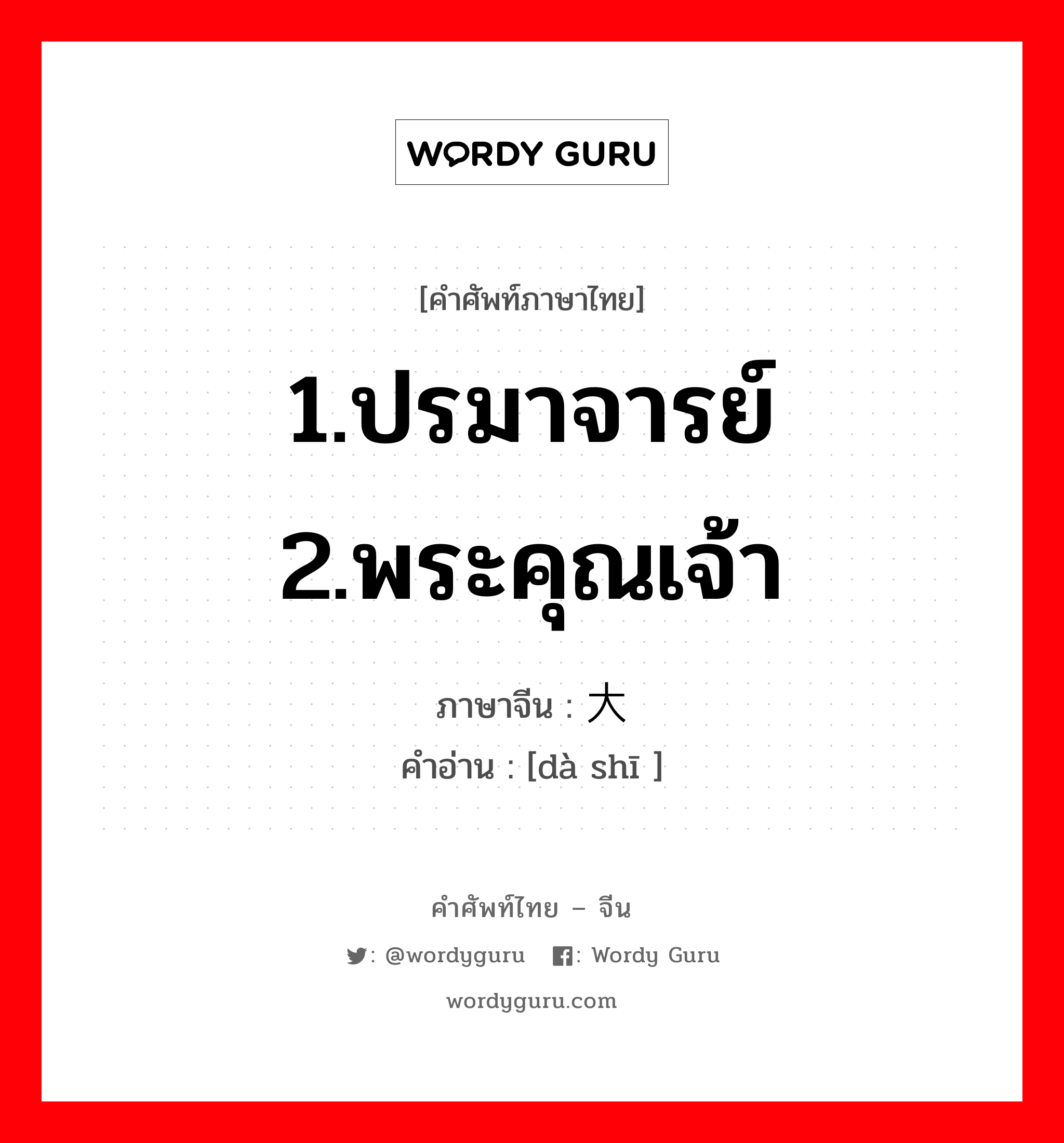 1.ปรมาจารย์ 2.พระคุณเจ้า ภาษาจีนคืออะไร, คำศัพท์ภาษาไทย - จีน 1.ปรมาจารย์ 2.พระคุณเจ้า ภาษาจีน 大师 คำอ่าน [dà shī ]