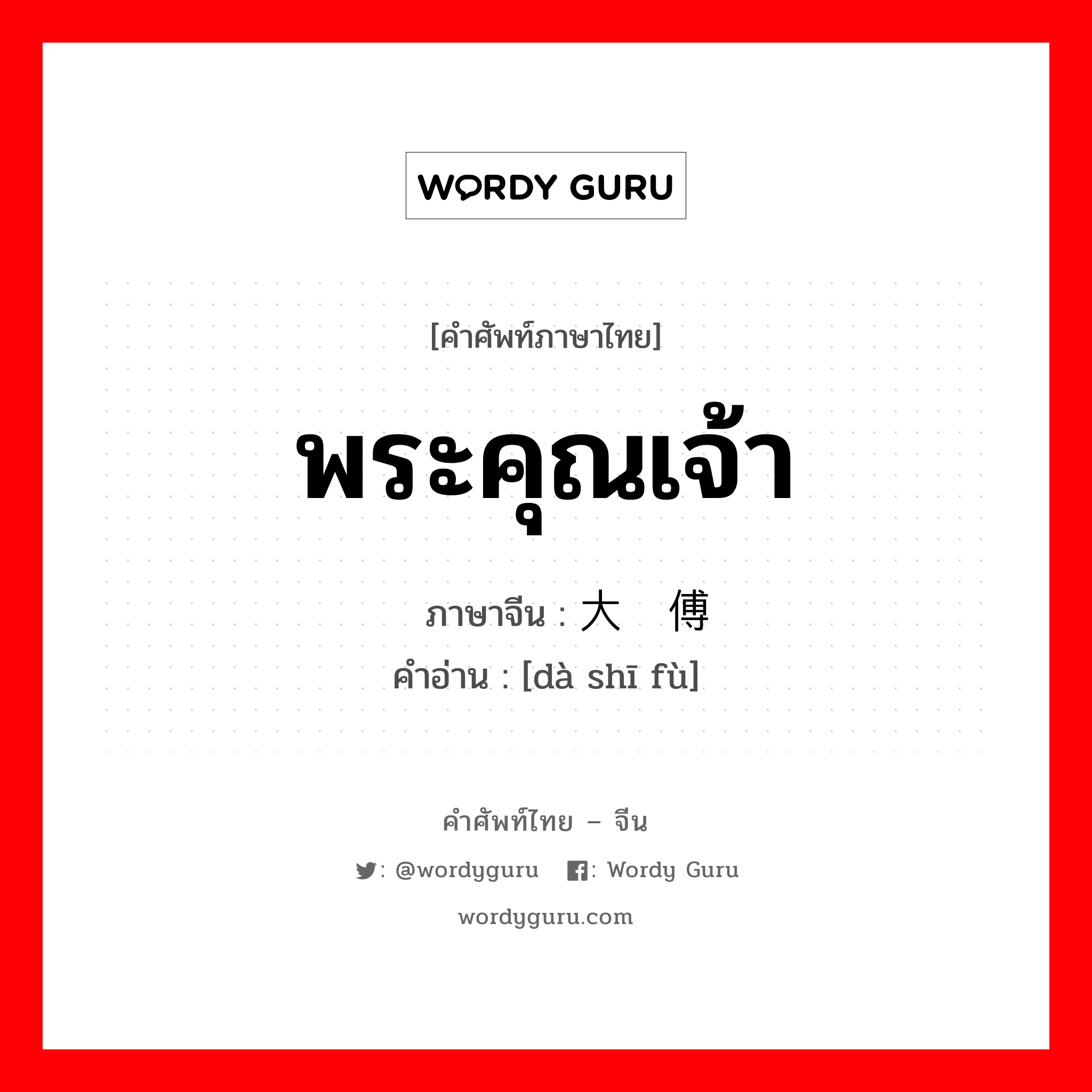 พระคุณเจ้า ภาษาจีนคืออะไร, คำศัพท์ภาษาไทย - จีน พระคุณเจ้า ภาษาจีน 大师傅 คำอ่าน [dà shī fù]