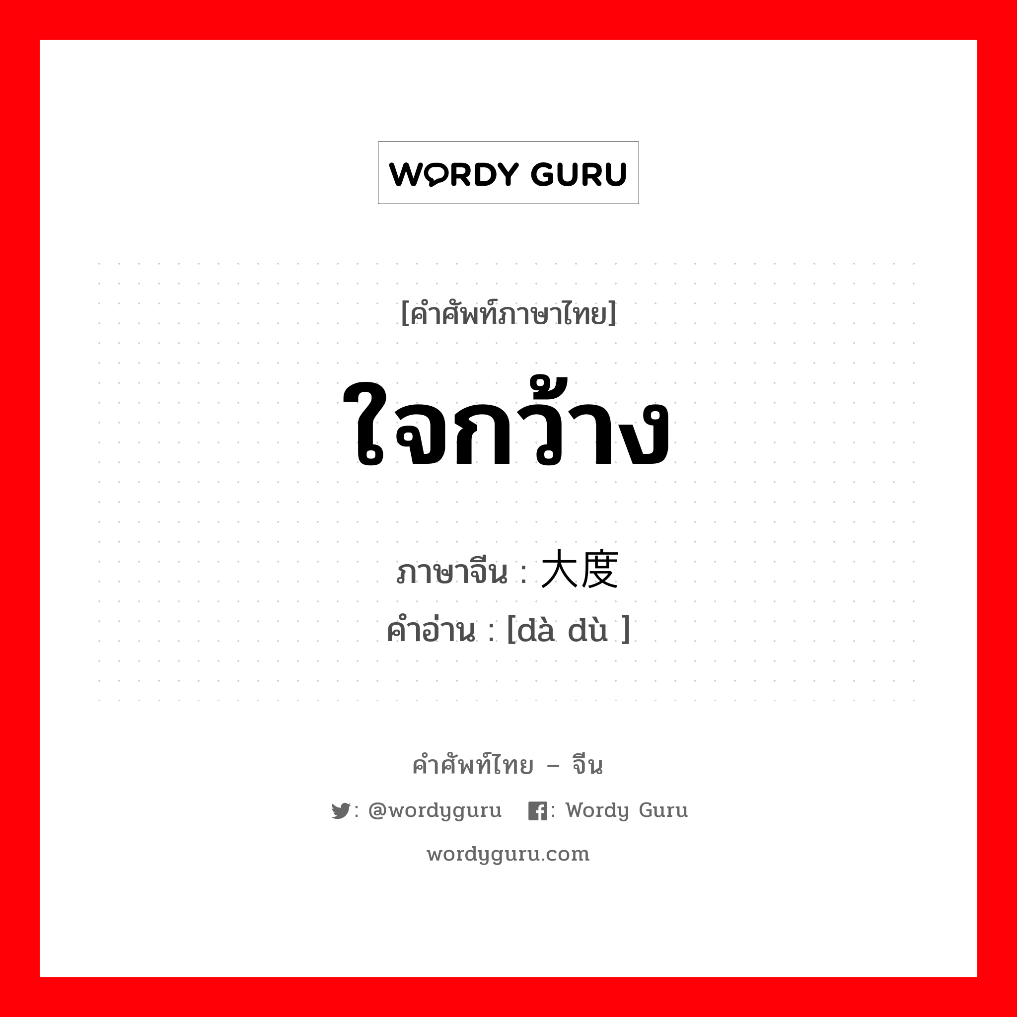 ใจกว้าง ภาษาจีนคืออะไร, คำศัพท์ภาษาไทย - จีน ใจกว้าง ภาษาจีน 大度 คำอ่าน [dà dù ]