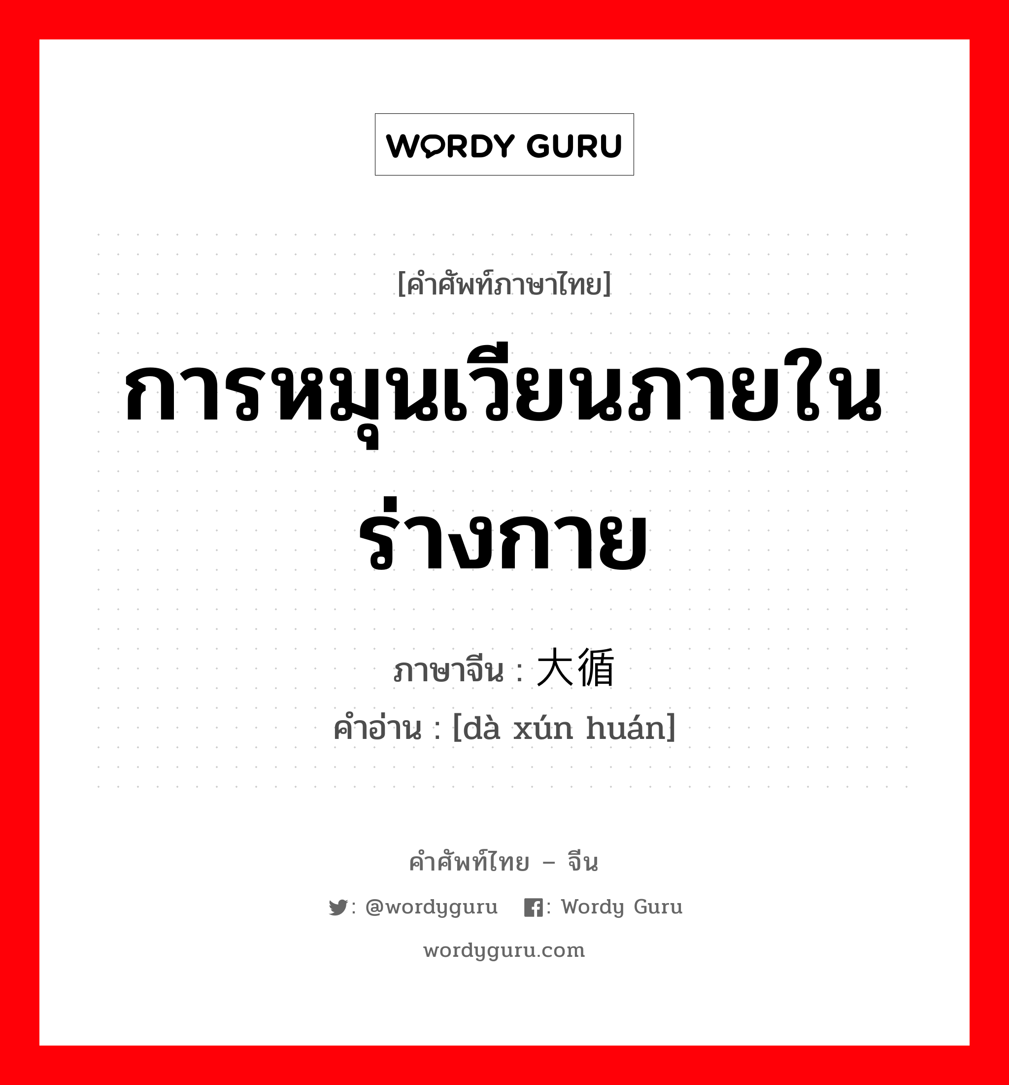 การหมุนเวียนภายในร่างกาย ภาษาจีนคืออะไร, คำศัพท์ภาษาไทย - จีน การหมุนเวียนภายในร่างกาย ภาษาจีน 大循环 คำอ่าน [dà xún huán]