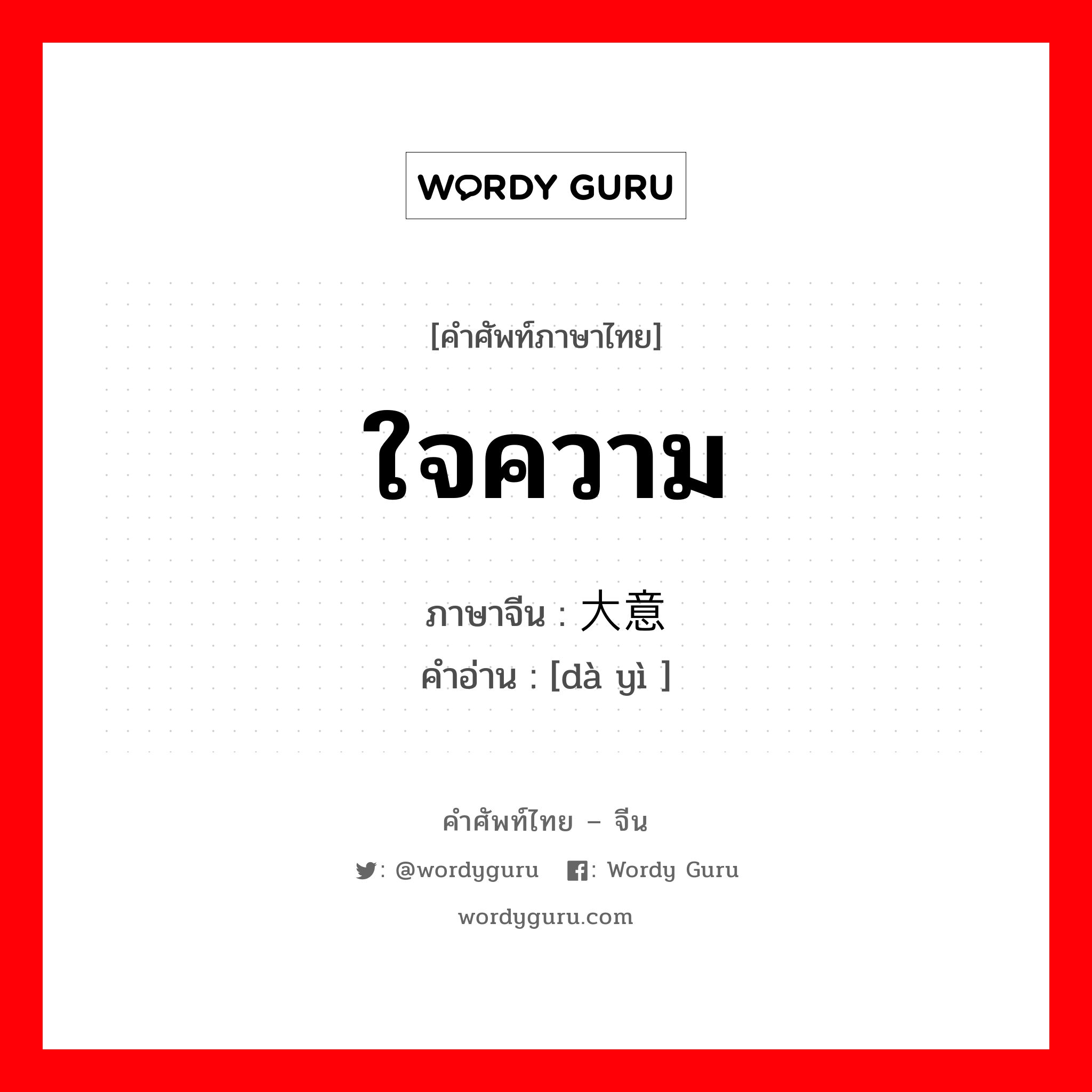 ใจความ ภาษาจีนคืออะไร, คำศัพท์ภาษาไทย - จีน ใจความ ภาษาจีน 大意 คำอ่าน [dà yì ]