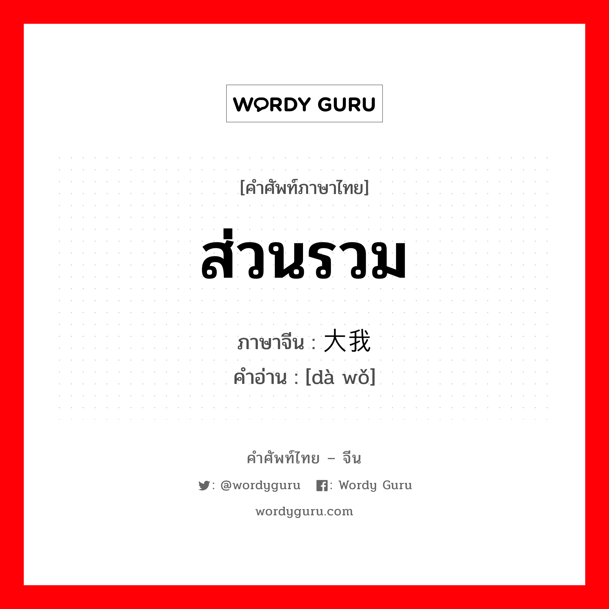 ส่วนรวม ภาษาจีนคืออะไร, คำศัพท์ภาษาไทย - จีน ส่วนรวม ภาษาจีน 大我 คำอ่าน [dà wǒ]