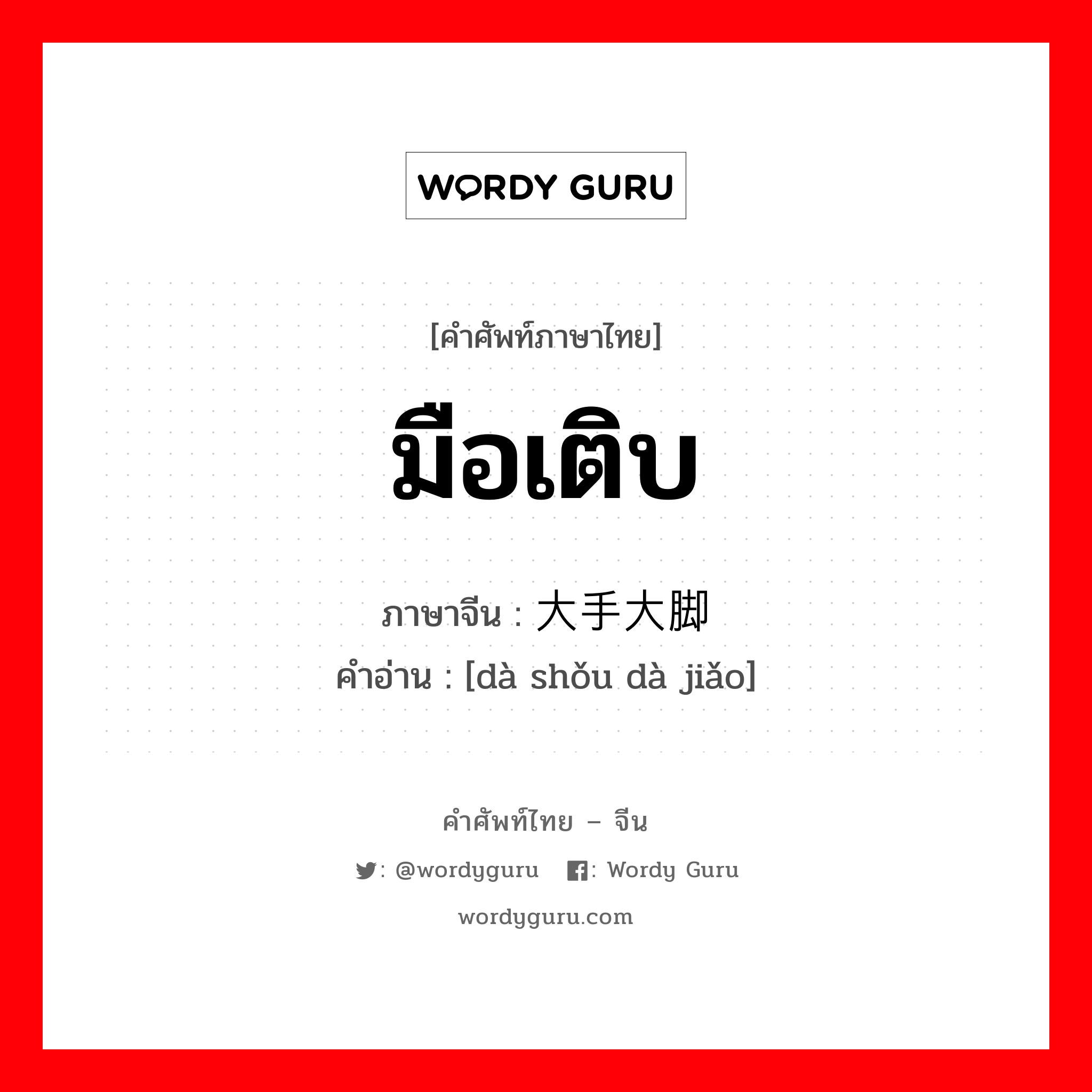 มือเติบ ภาษาจีนคืออะไร, คำศัพท์ภาษาไทย - จีน มือเติบ ภาษาจีน 大手大脚 คำอ่าน [dà shǒu dà jiǎo]