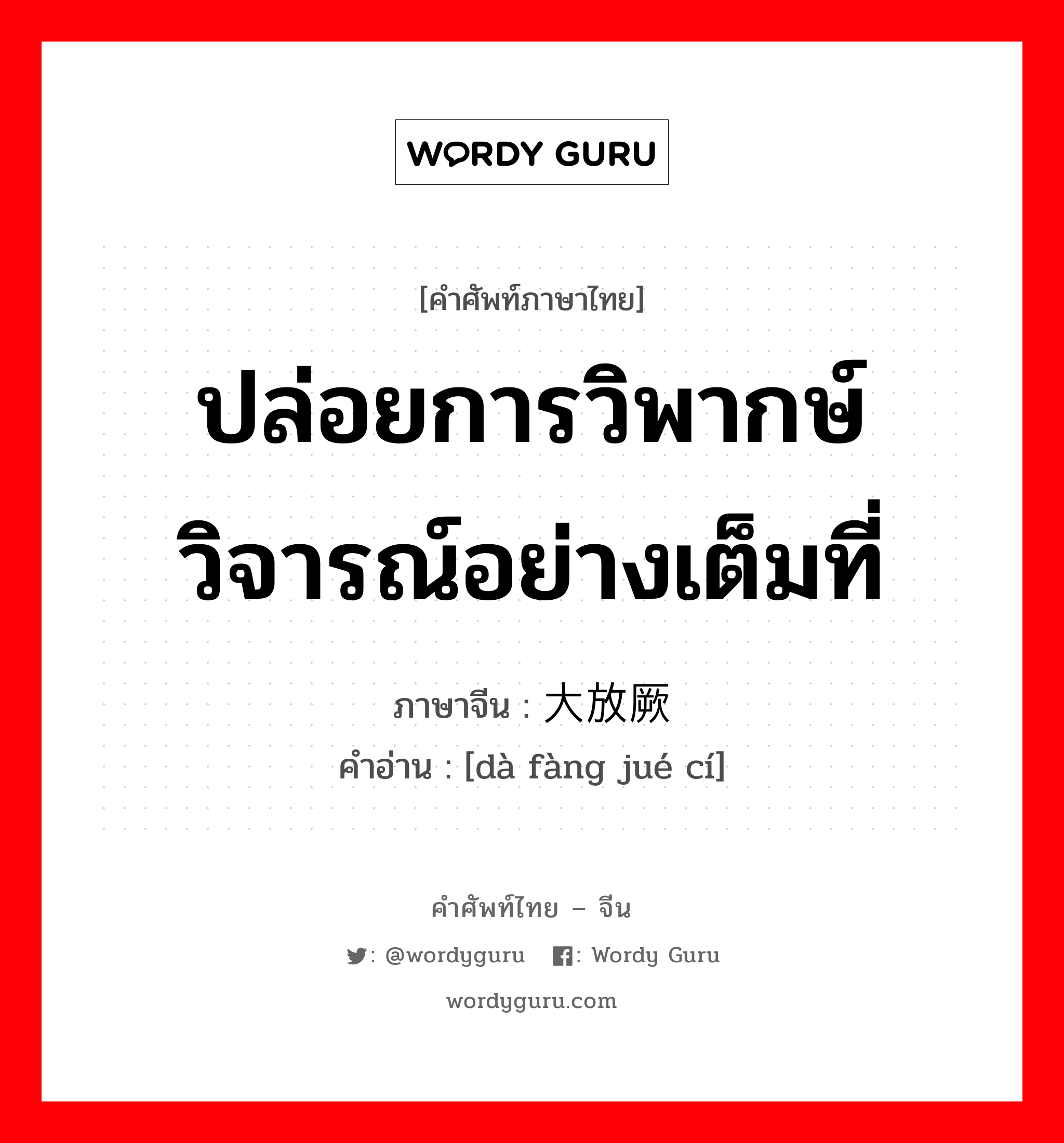 ปล่อยการวิพากษ์วิจารณ์อย่างเต็มที่ ภาษาจีนคืออะไร, คำศัพท์ภาษาไทย - จีน ปล่อยการวิพากษ์วิจารณ์อย่างเต็มที่ ภาษาจีน 大放厥词 คำอ่าน [dà fàng jué cí]