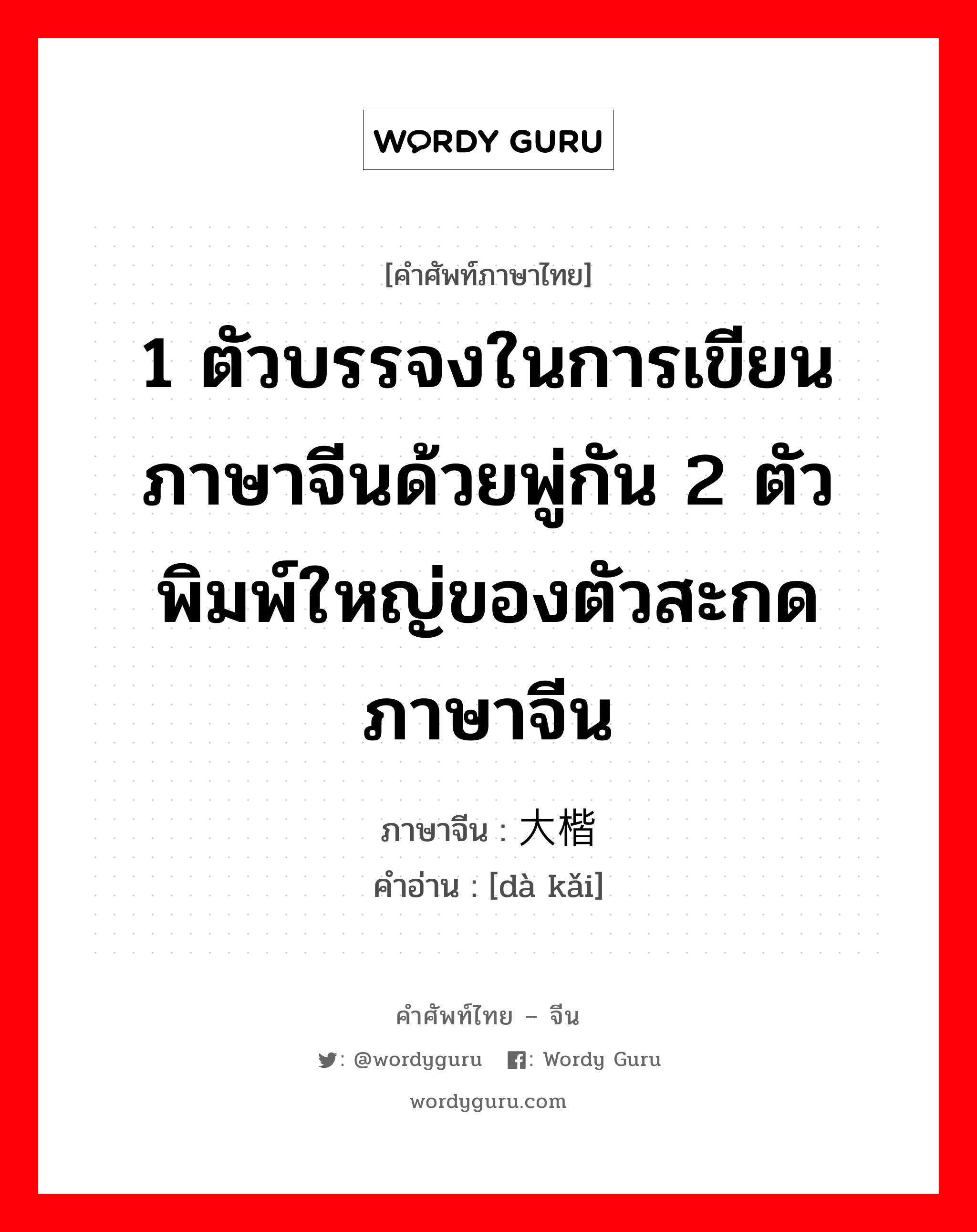 1 ตัวบรรจงในการเขียนภาษาจีนด้วยพู่กัน 2 ตัวพิมพ์ใหญ่ของตัวสะกดภาษาจีน ภาษาจีนคืออะไร, คำศัพท์ภาษาไทย - จีน 1 ตัวบรรจงในการเขียนภาษาจีนด้วยพู่กัน 2 ตัวพิมพ์ใหญ่ของตัวสะกดภาษาจีน ภาษาจีน 大楷 คำอ่าน [dà kǎi]