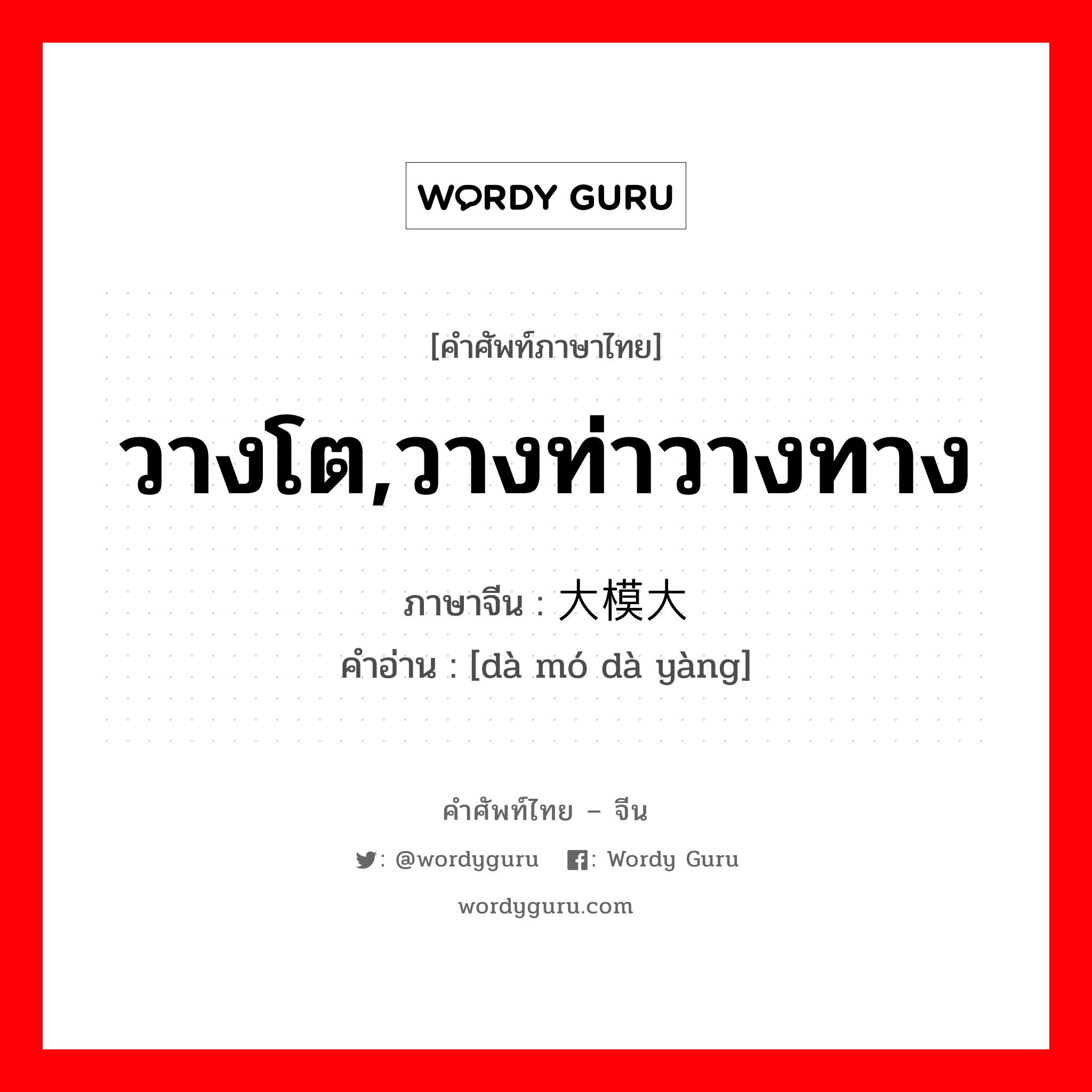 วางโต,วางท่าวางทาง ภาษาจีนคืออะไร, คำศัพท์ภาษาไทย - จีน วางโต,วางท่าวางทาง ภาษาจีน 大模大样 คำอ่าน [dà mó dà yàng]