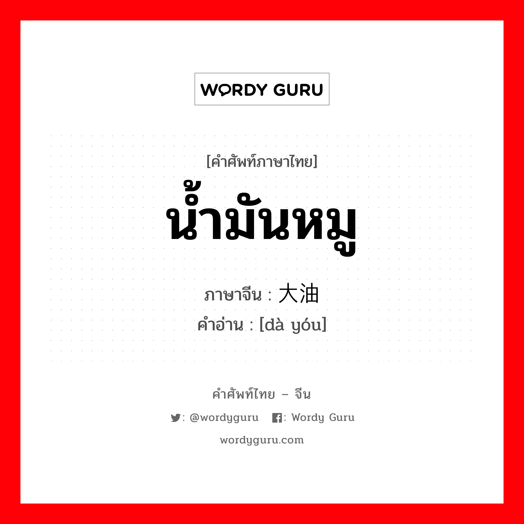 น้ำมันหมู ภาษาจีนคืออะไร, คำศัพท์ภาษาไทย - จีน น้ำมันหมู ภาษาจีน 大油 คำอ่าน [dà yóu]