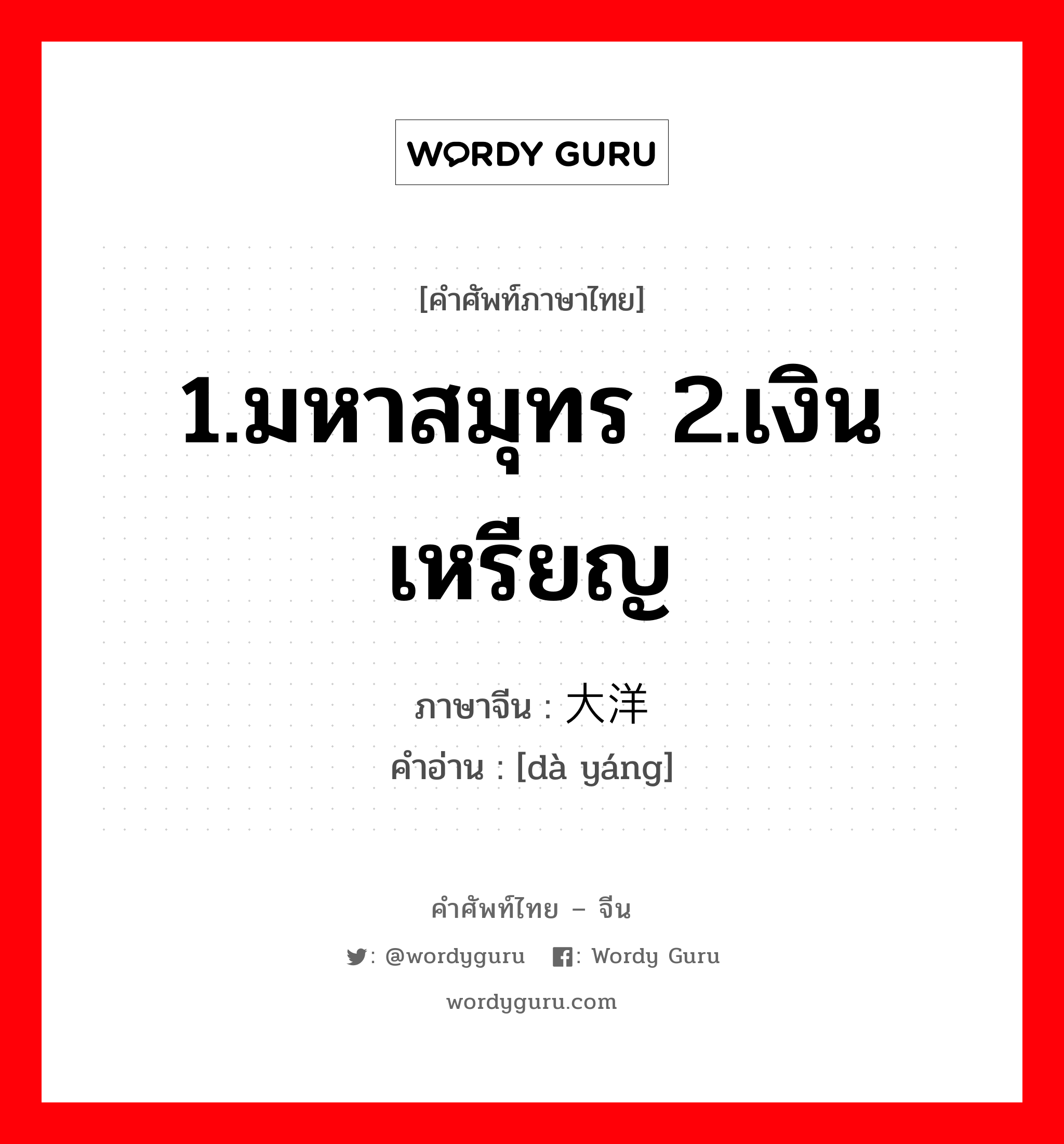 1.มหาสมุทร 2.เงินเหรียญ ภาษาจีนคืออะไร, คำศัพท์ภาษาไทย - จีน 1.มหาสมุทร 2.เงินเหรียญ ภาษาจีน 大洋 คำอ่าน [dà yáng]