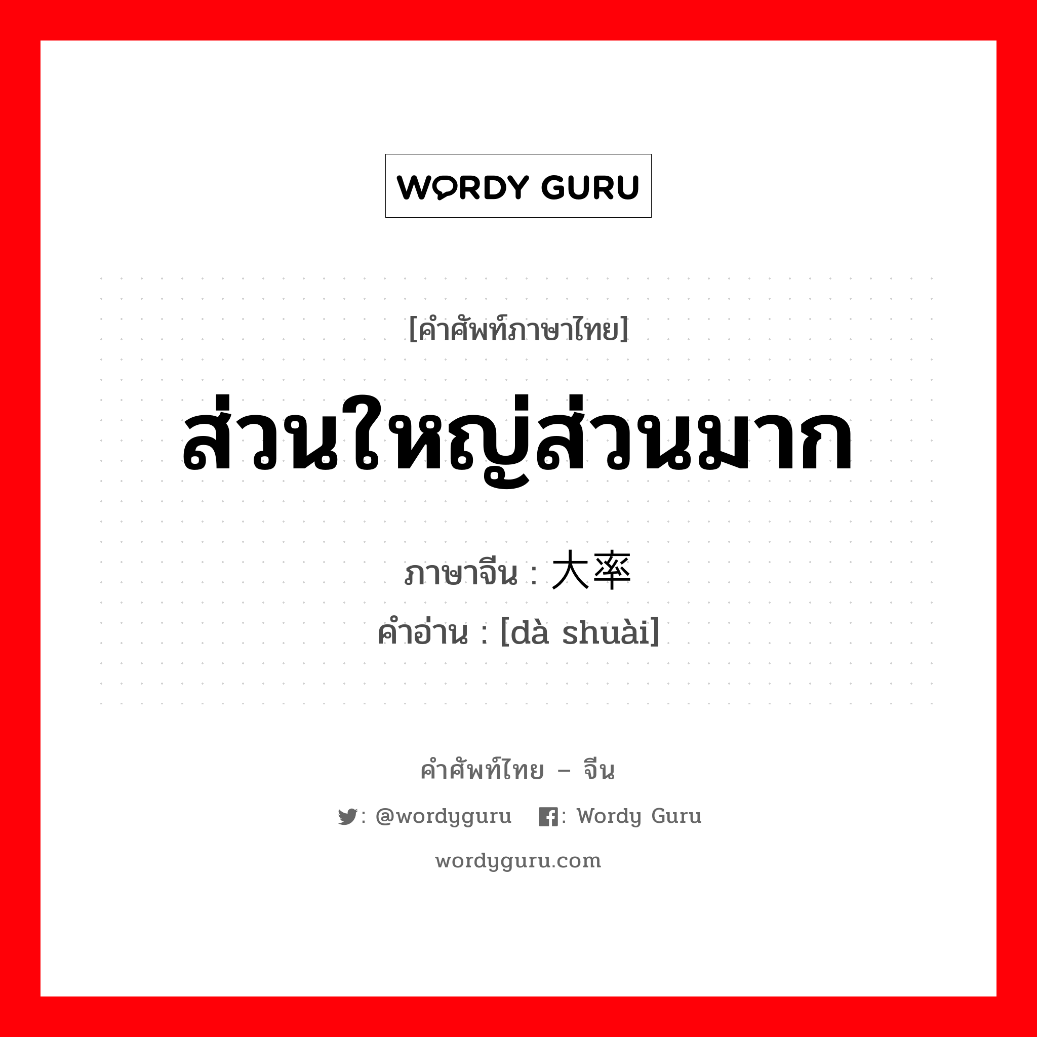 ส่วนใหญ่ส่วนมาก ภาษาจีนคืออะไร, คำศัพท์ภาษาไทย - จีน ส่วนใหญ่ส่วนมาก ภาษาจีน 大率 คำอ่าน [dà shuài]