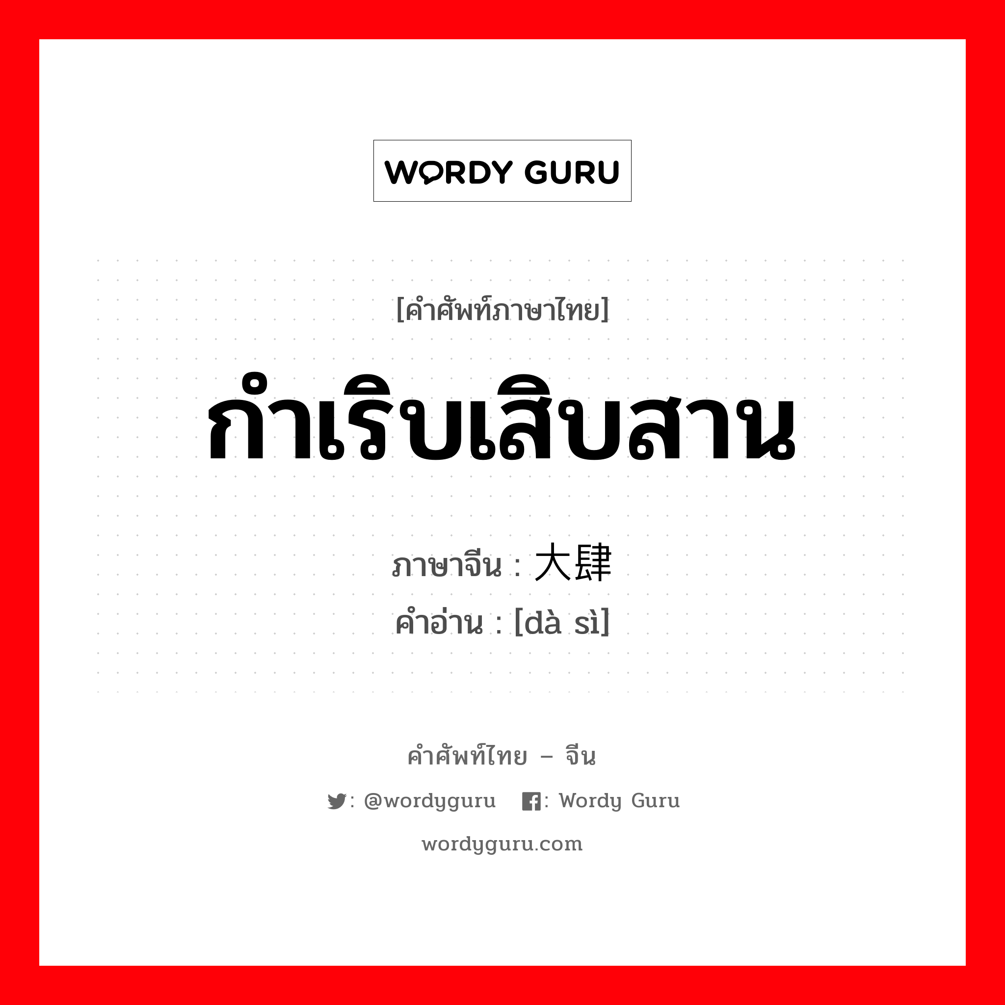 กำเริบเสิบสาน ภาษาจีนคืออะไร, คำศัพท์ภาษาไทย - จีน กำเริบเสิบสาน ภาษาจีน 大肆 คำอ่าน [dà sì]