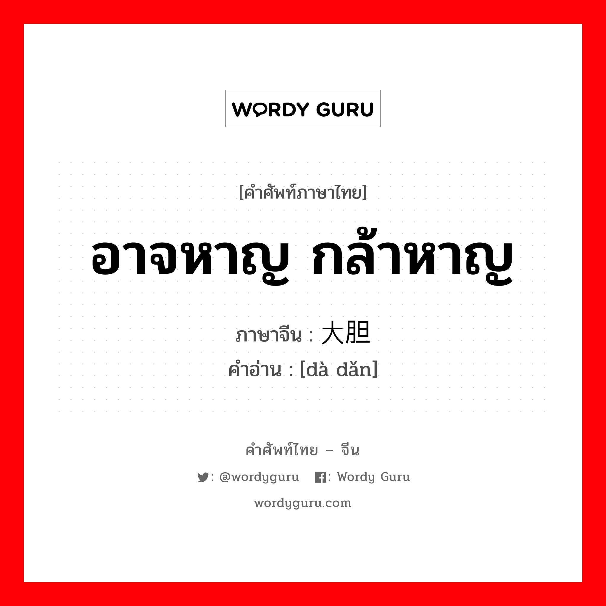 อาจหาญ กล้าหาญ ภาษาจีนคืออะไร, คำศัพท์ภาษาไทย - จีน อาจหาญ กล้าหาญ ภาษาจีน 大胆 คำอ่าน [dà dǎn]