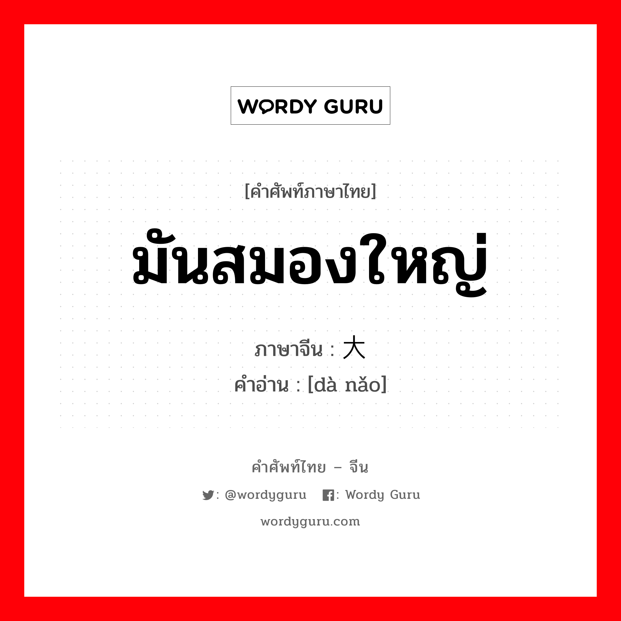 มันสมองใหญ่ ภาษาจีนคืออะไร, คำศัพท์ภาษาไทย - จีน มันสมองใหญ่ ภาษาจีน 大脑 คำอ่าน [dà nǎo]