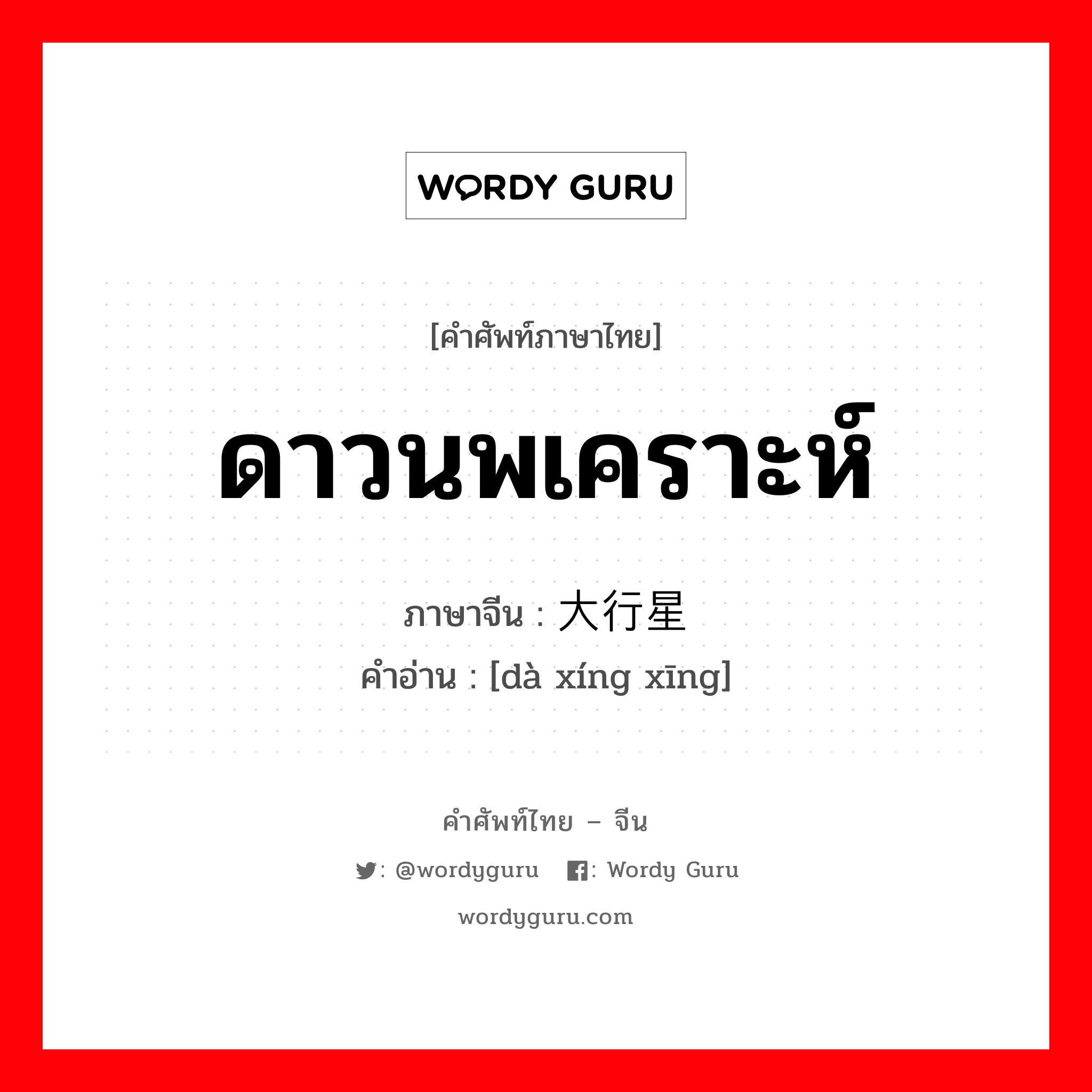 ดาวนพเคราะห์ ภาษาจีนคืออะไร, คำศัพท์ภาษาไทย - จีน ดาวนพเคราะห์ ภาษาจีน 大行星 คำอ่าน [dà xíng xīng]