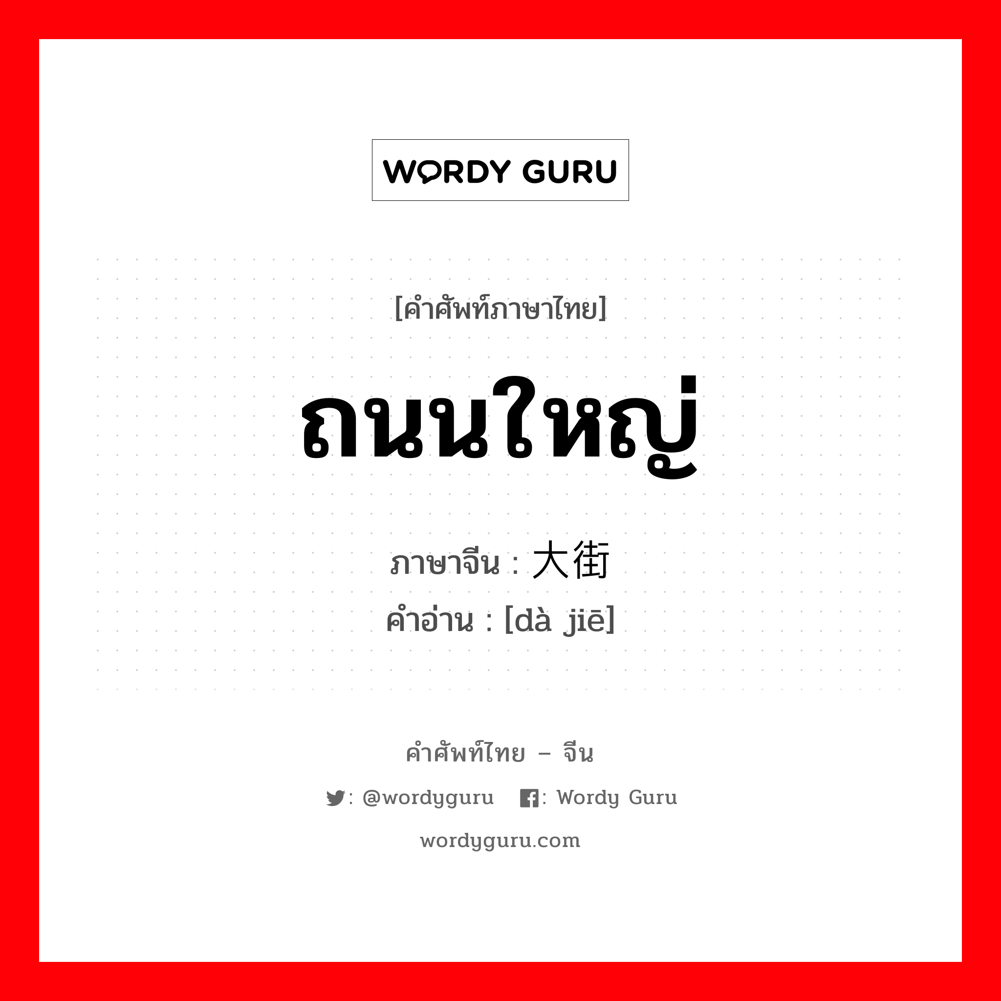 ถนนใหญ่ ภาษาจีนคืออะไร, คำศัพท์ภาษาไทย - จีน ถนนใหญ่ ภาษาจีน 大街 คำอ่าน [dà jiē]