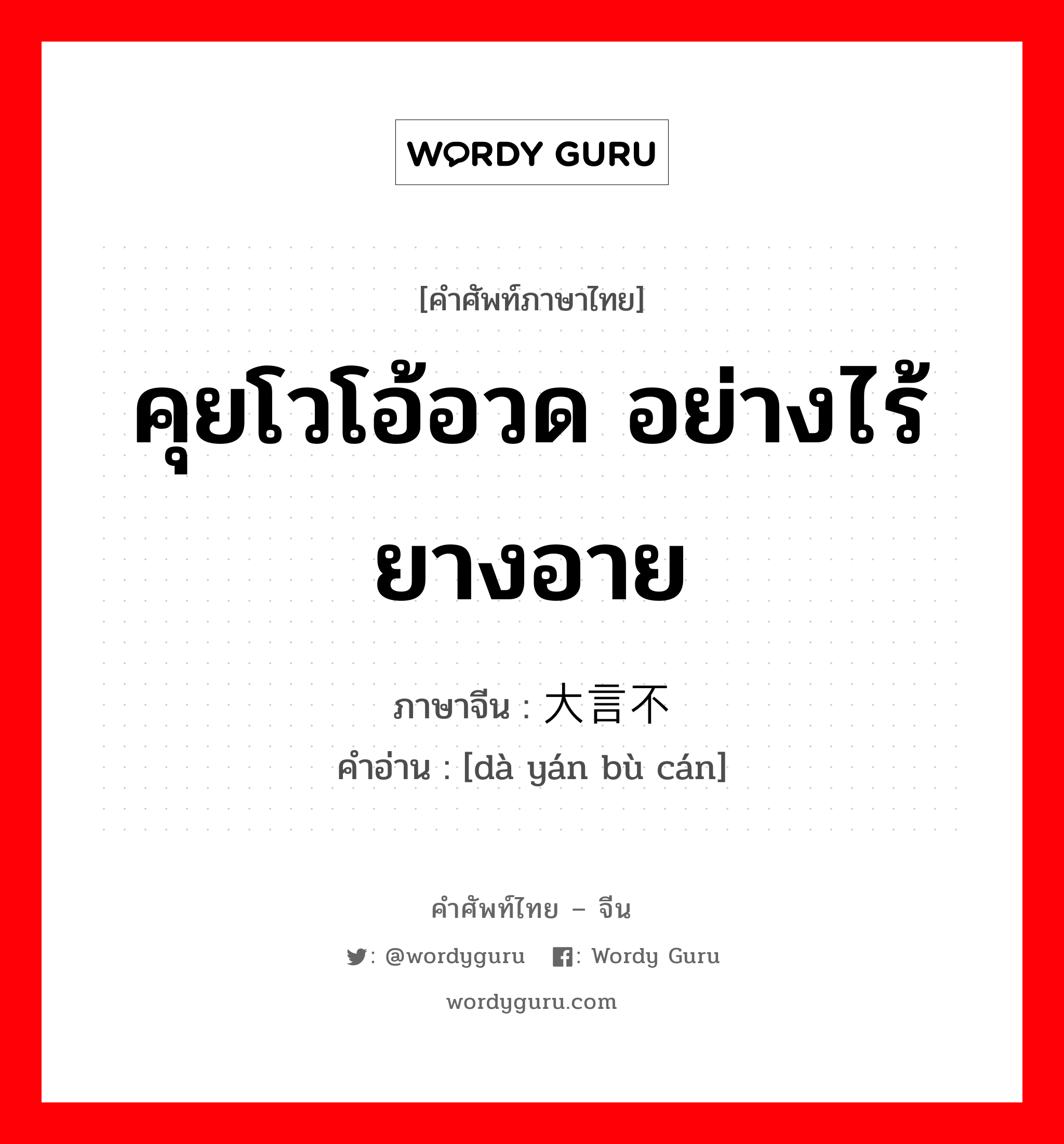 คุยโวโอ้อวด อย่างไร้ยางอาย ภาษาจีนคืออะไร, คำศัพท์ภาษาไทย - จีน คุยโวโอ้อวด อย่างไร้ยางอาย ภาษาจีน 大言不惭 คำอ่าน [dà yán bù cán]