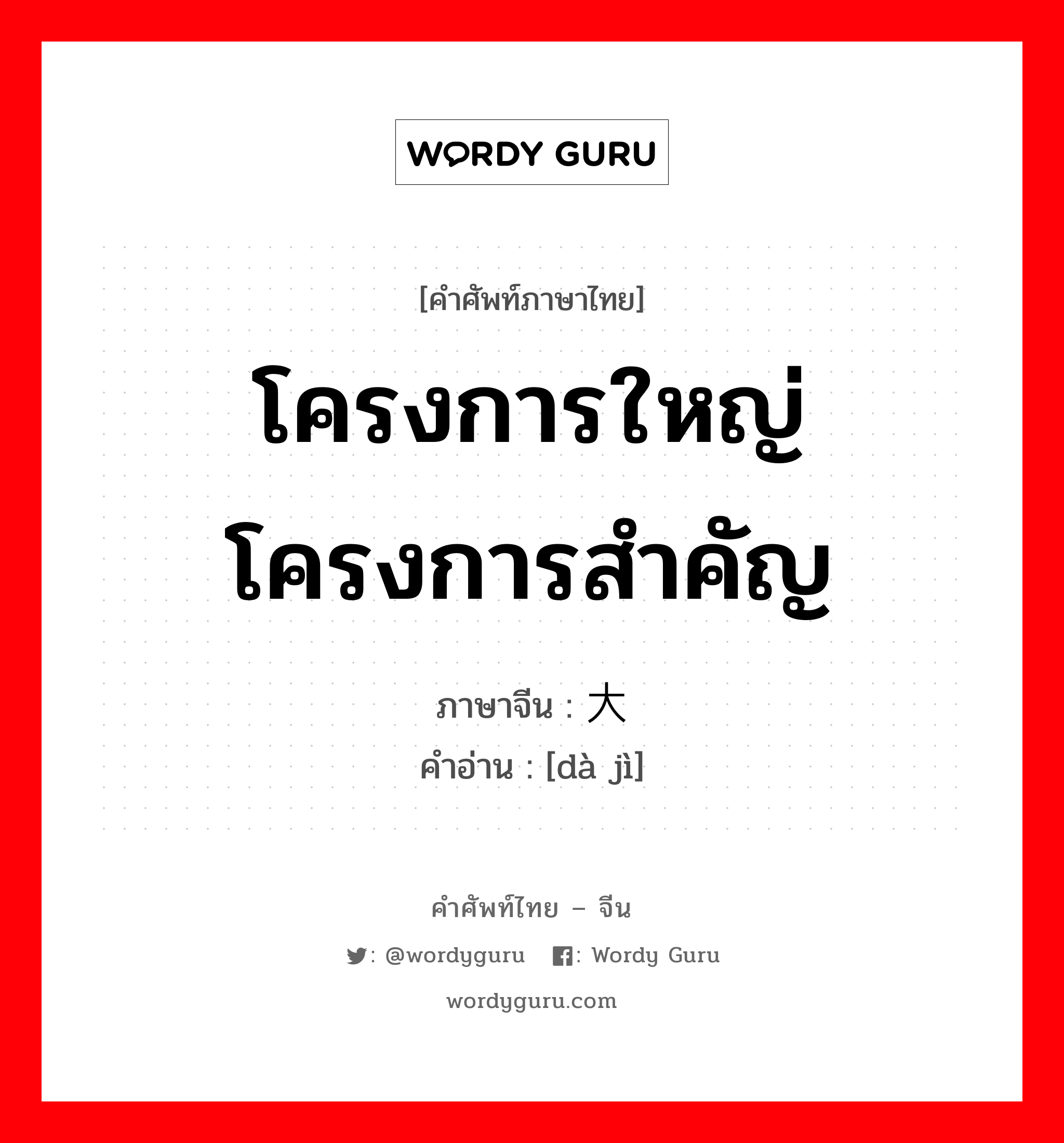 โครงการใหญ่ โครงการสำคัญ ภาษาจีนคืออะไร, คำศัพท์ภาษาไทย - จีน โครงการใหญ่ โครงการสำคัญ ภาษาจีน 大计 คำอ่าน [dà jì]