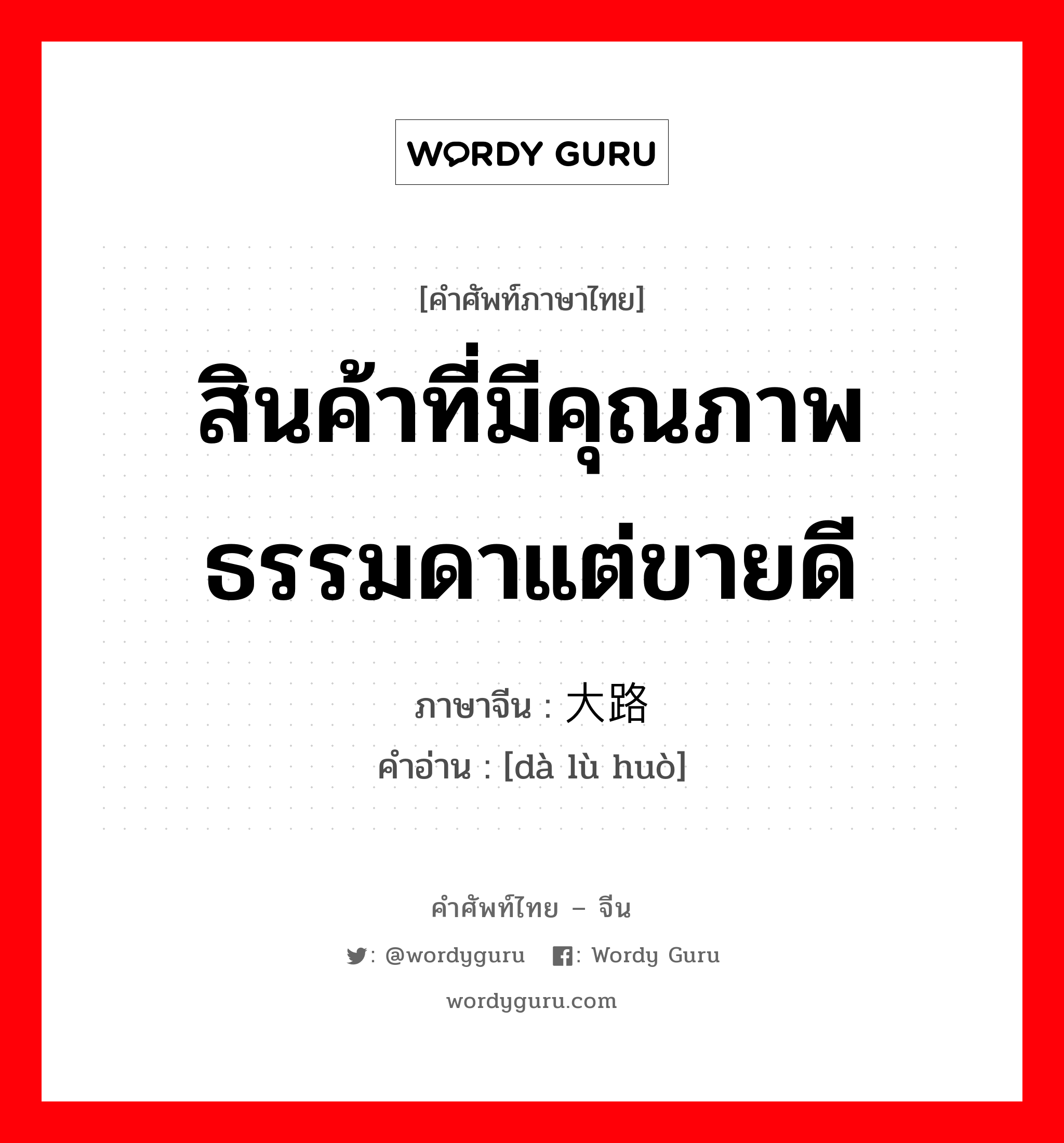 สินค้าที่มีคุณภาพธรรมดาแต่ขายดี ภาษาจีนคืออะไร, คำศัพท์ภาษาไทย - จีน สินค้าที่มีคุณภาพธรรมดาแต่ขายดี ภาษาจีน 大路货 คำอ่าน [dà lù huò]