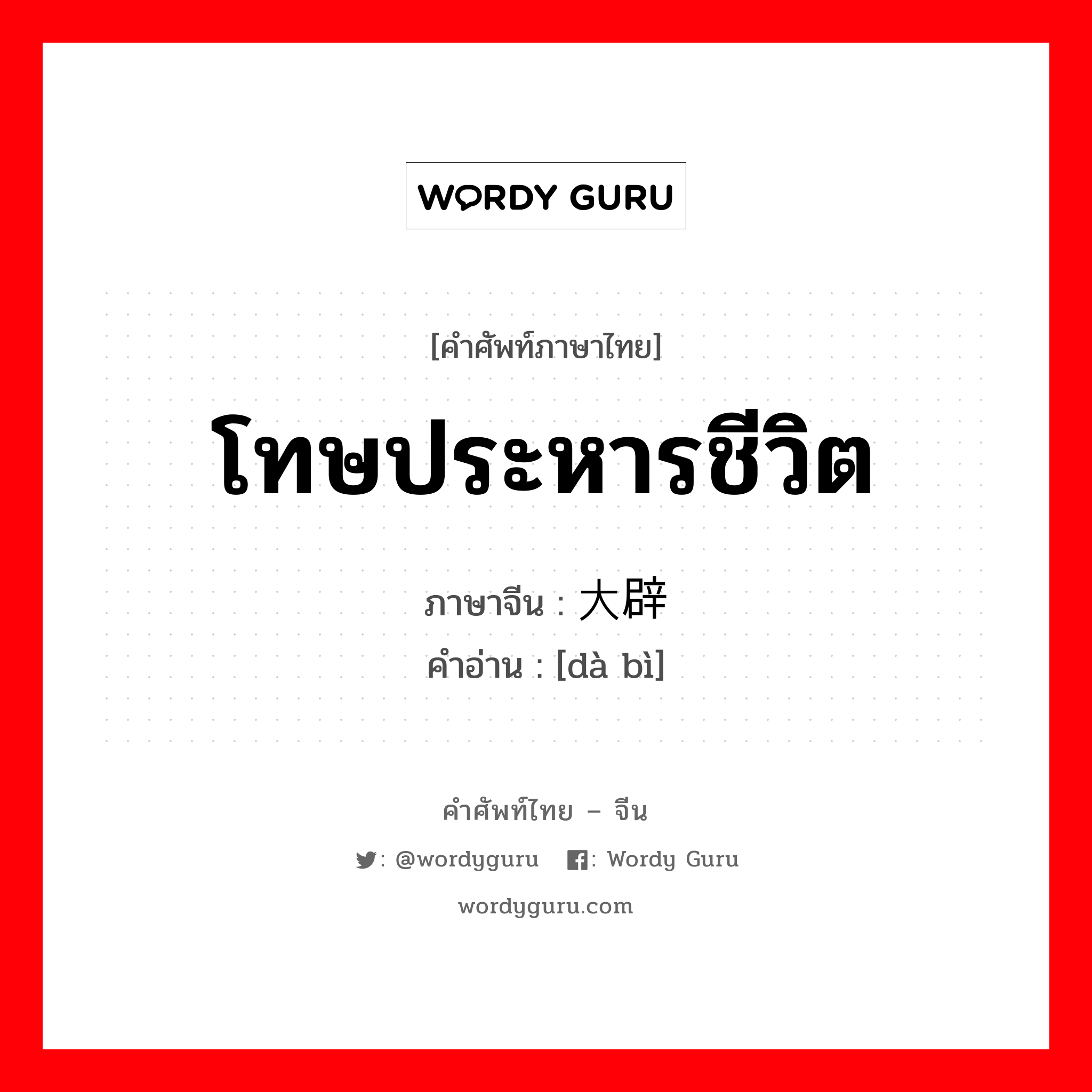 โทษประหารชีวิต ภาษาจีนคืออะไร, คำศัพท์ภาษาไทย - จีน โทษประหารชีวิต ภาษาจีน 大辟 คำอ่าน [dà bì]