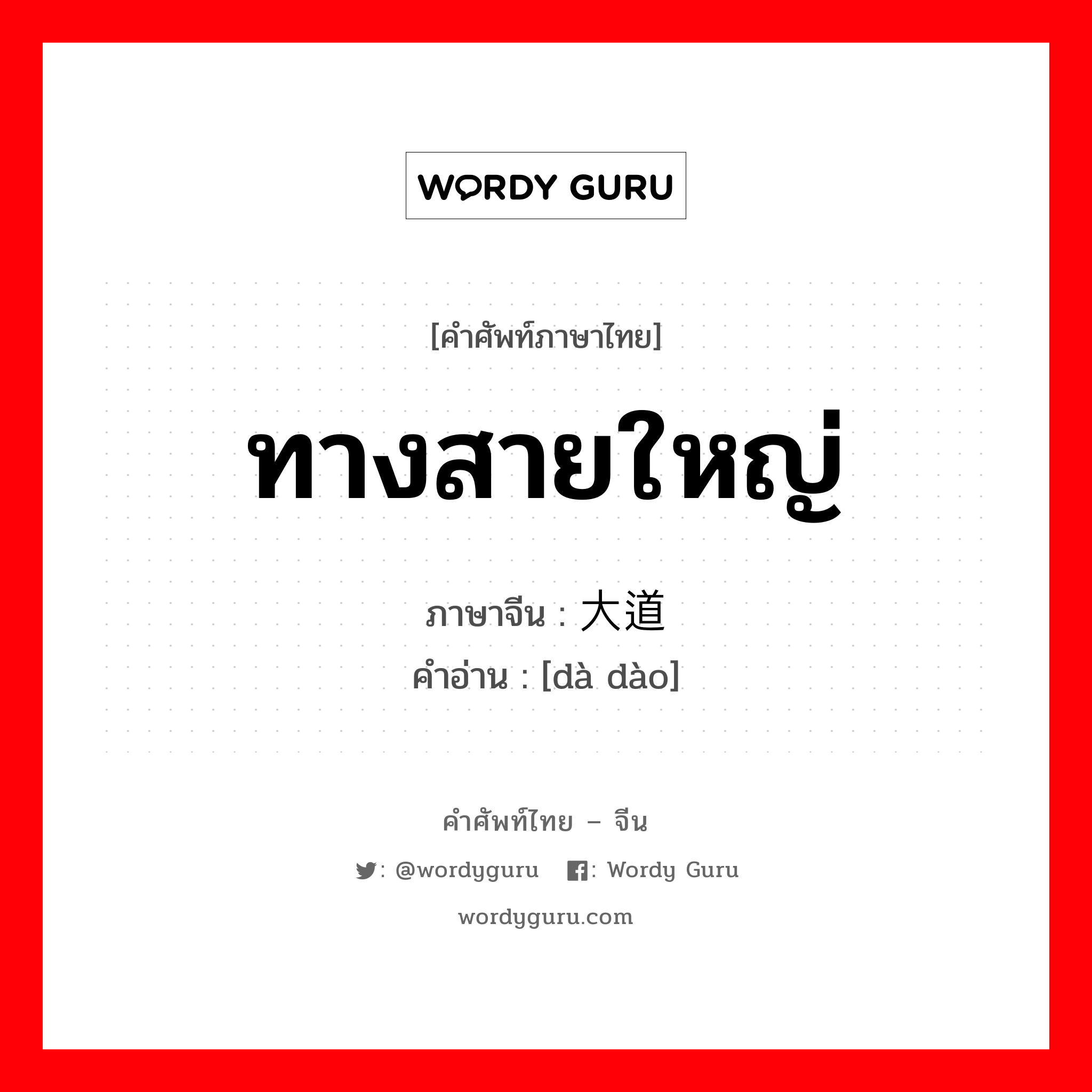 ทางสายใหญ่ ภาษาจีนคืออะไร, คำศัพท์ภาษาไทย - จีน ทางสายใหญ่ ภาษาจีน 大道 คำอ่าน [dà dào]