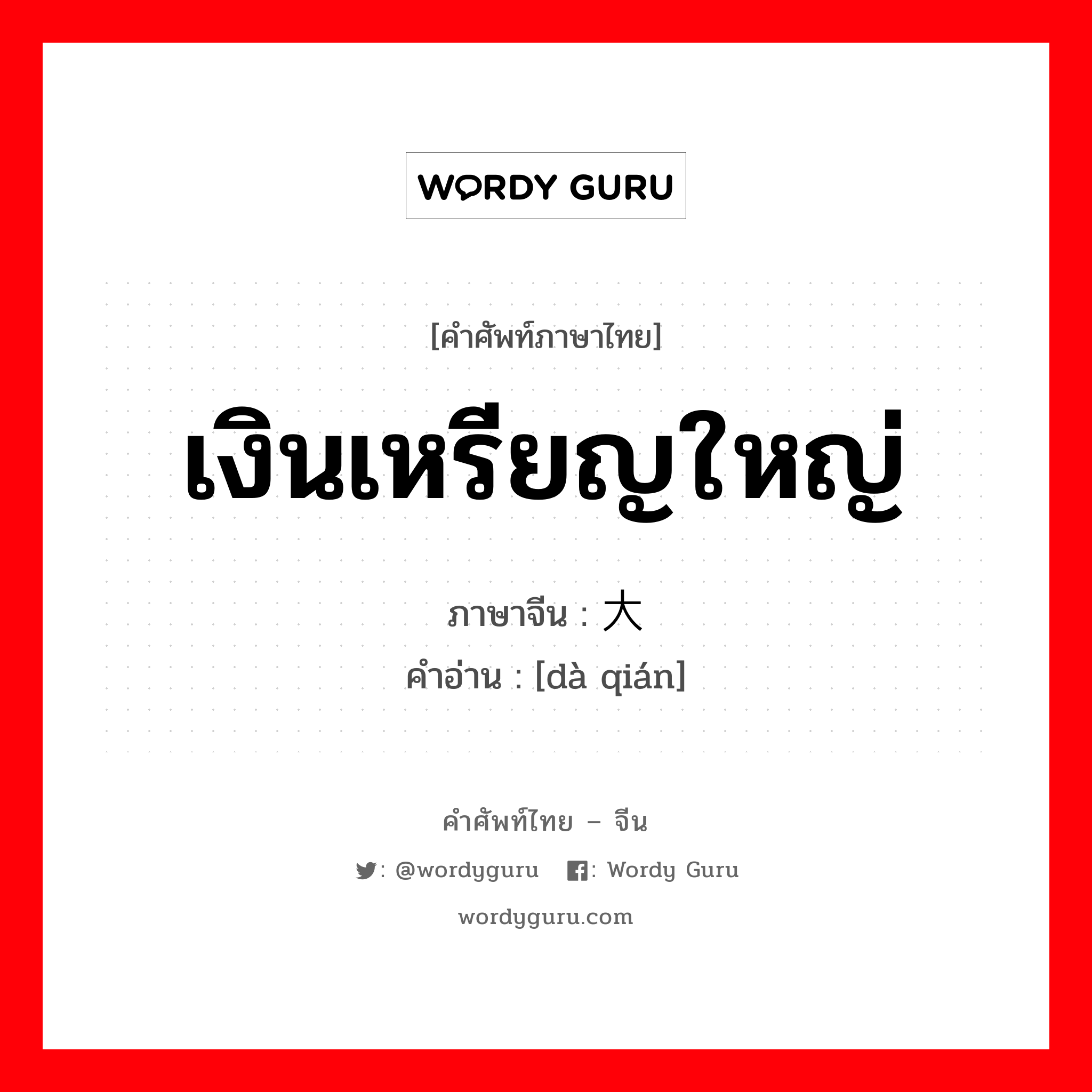 เงินเหรียญใหญ่ ภาษาจีนคืออะไร, คำศัพท์ภาษาไทย - จีน เงินเหรียญใหญ่ ภาษาจีน 大钱 คำอ่าน [dà qián]