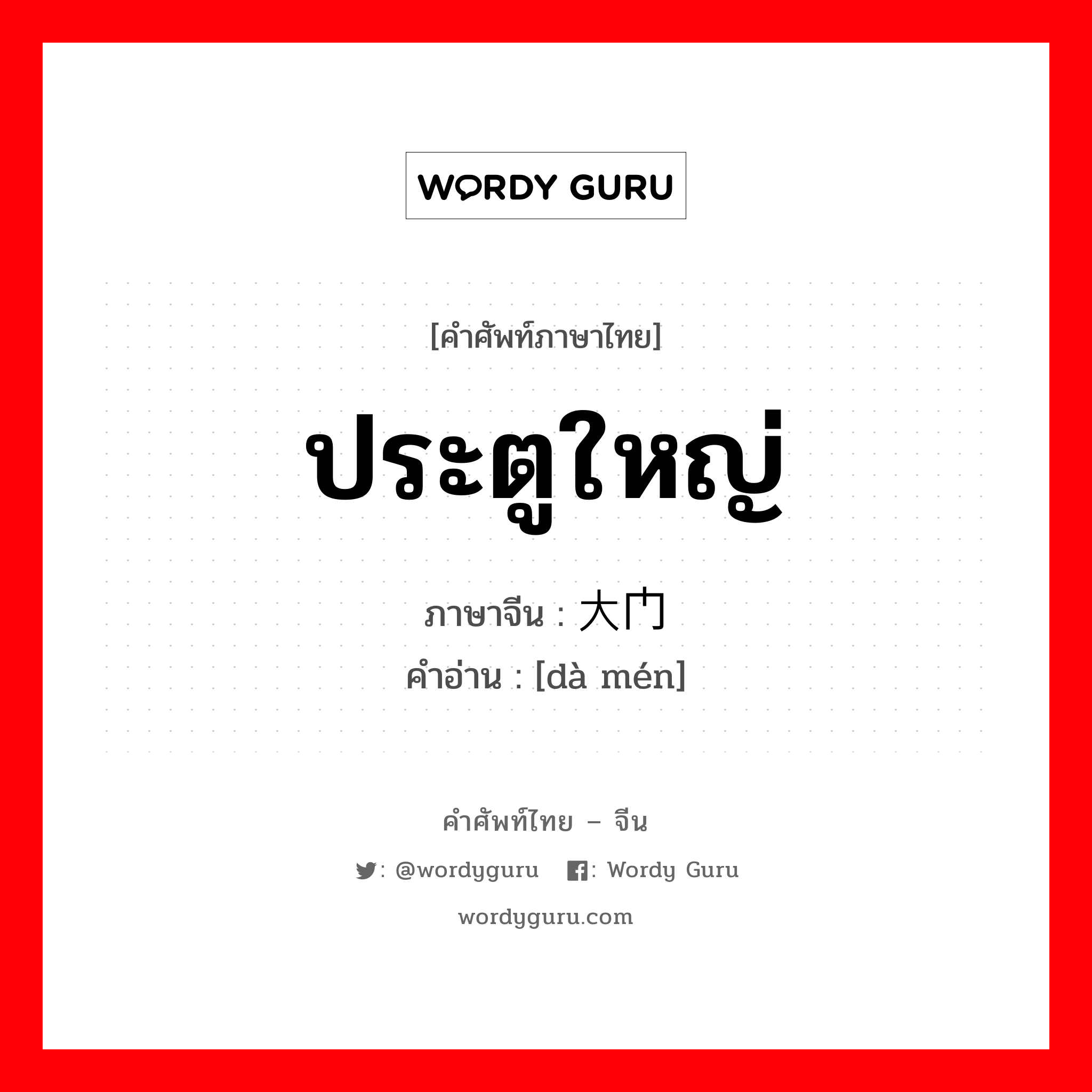 ประตูใหญ่ ภาษาจีนคืออะไร, คำศัพท์ภาษาไทย - จีน ประตูใหญ่ ภาษาจีน 大门 คำอ่าน [dà mén]