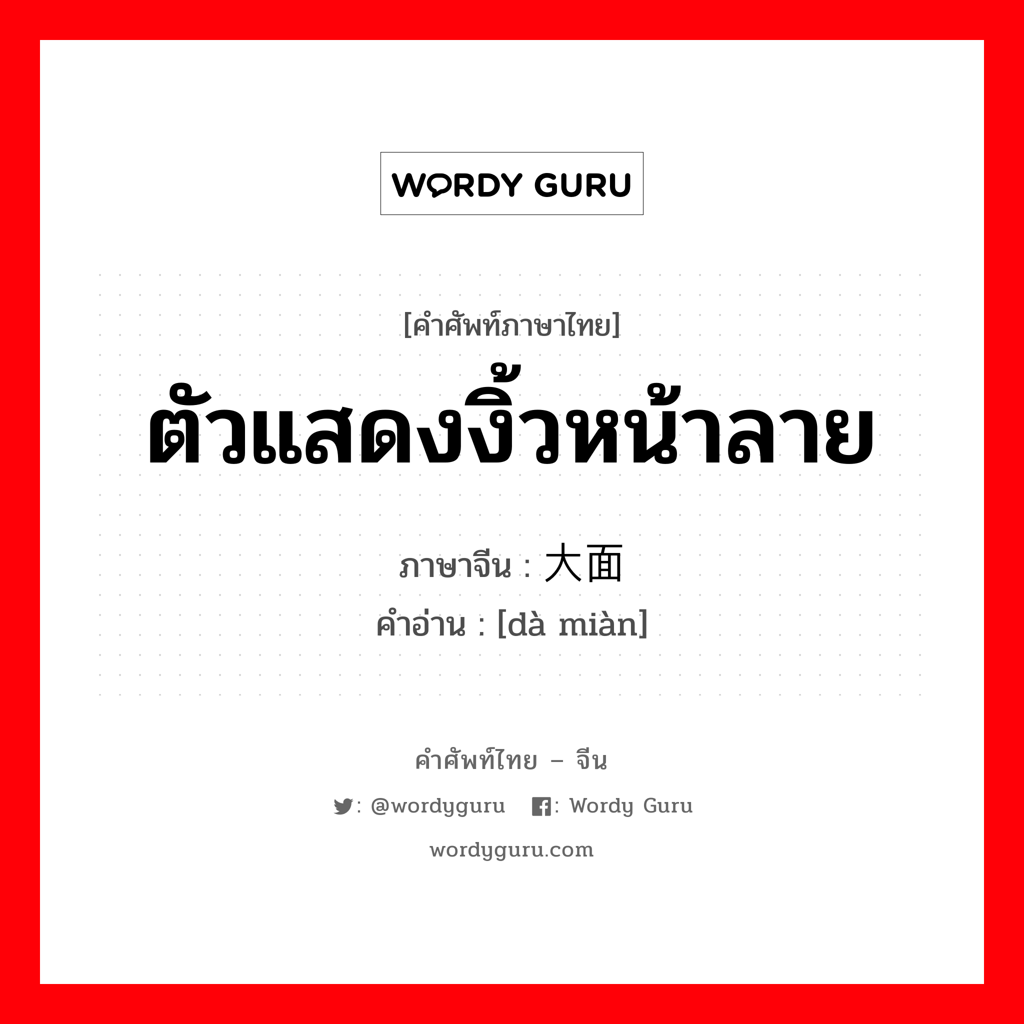 ตัวแสดงงิ้วหน้าลาย ภาษาจีนคืออะไร, คำศัพท์ภาษาไทย - จีน ตัวแสดงงิ้วหน้าลาย ภาษาจีน 大面 คำอ่าน [dà miàn]