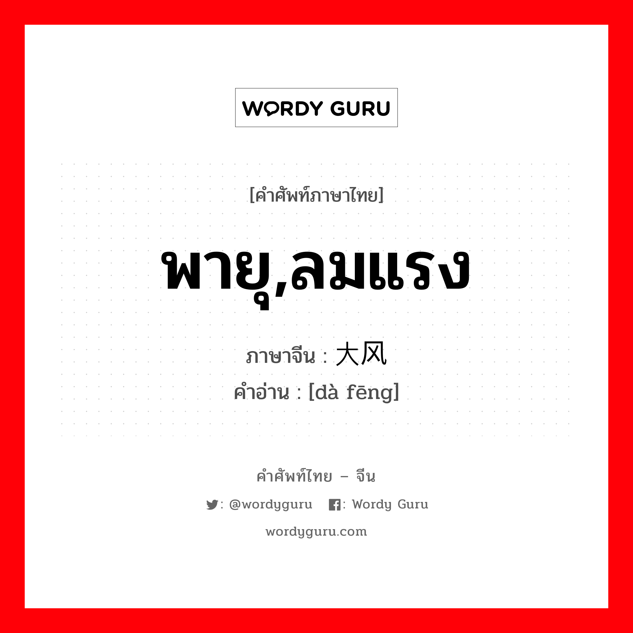 พายุ,ลมแรง ภาษาจีนคืออะไร, คำศัพท์ภาษาไทย - จีน พายุ,ลมแรง ภาษาจีน 大风 คำอ่าน [dà fēng]