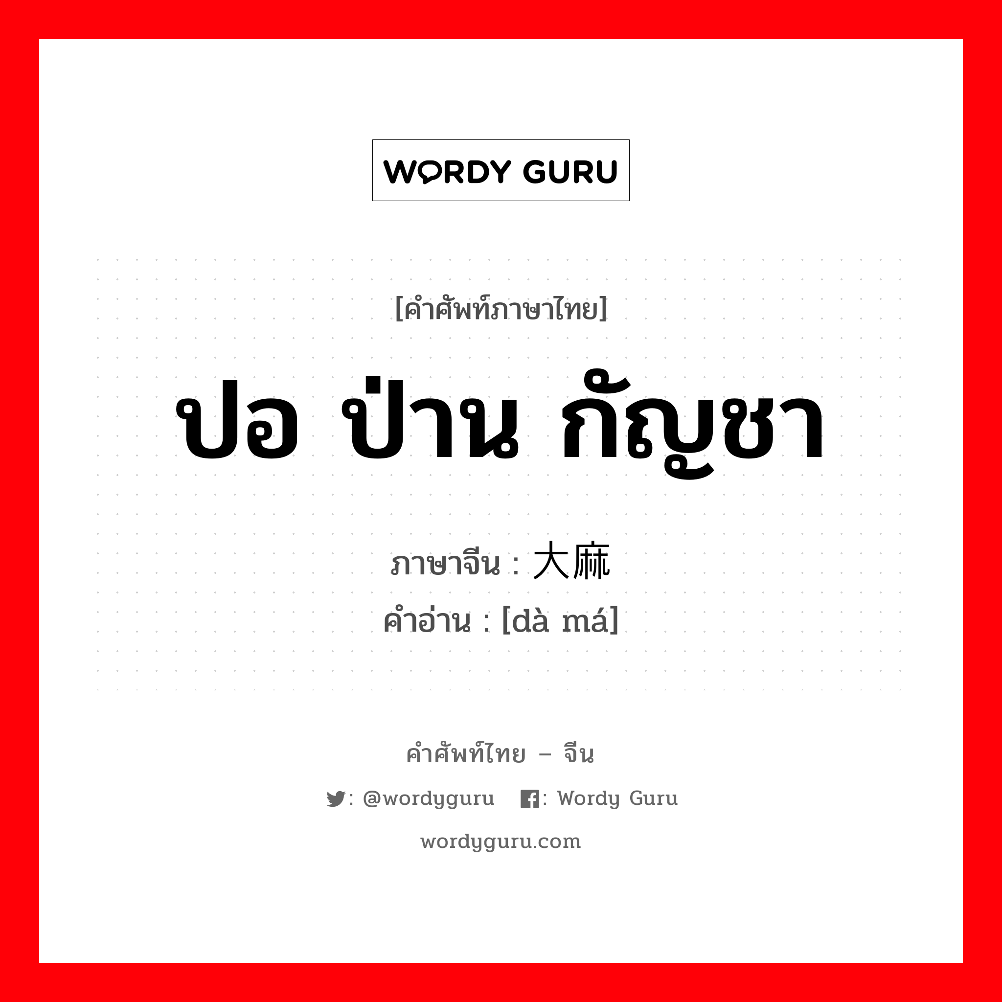 ปอ ป่าน กัญชา ภาษาจีนคืออะไร, คำศัพท์ภาษาไทย - จีน ปอ ป่าน กัญชา ภาษาจีน 大麻 คำอ่าน [dà má]