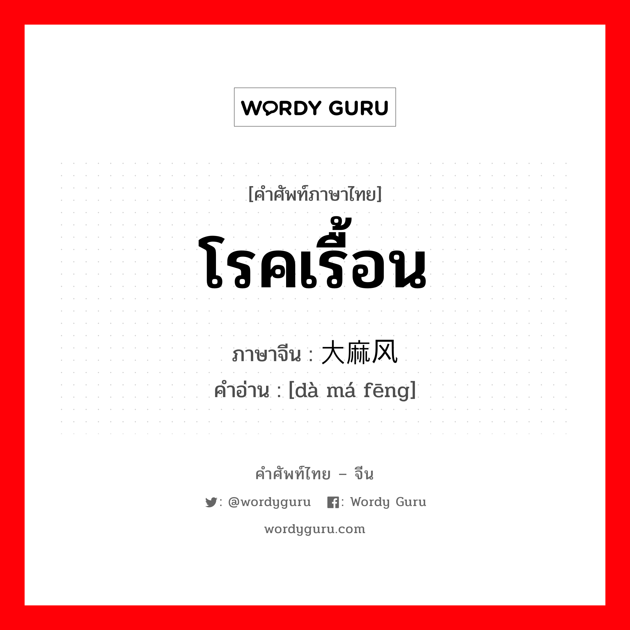 โรคเรื้อน ภาษาจีนคืออะไร, คำศัพท์ภาษาไทย - จีน โรคเรื้อน ภาษาจีน 大麻风 คำอ่าน [dà má fēng]