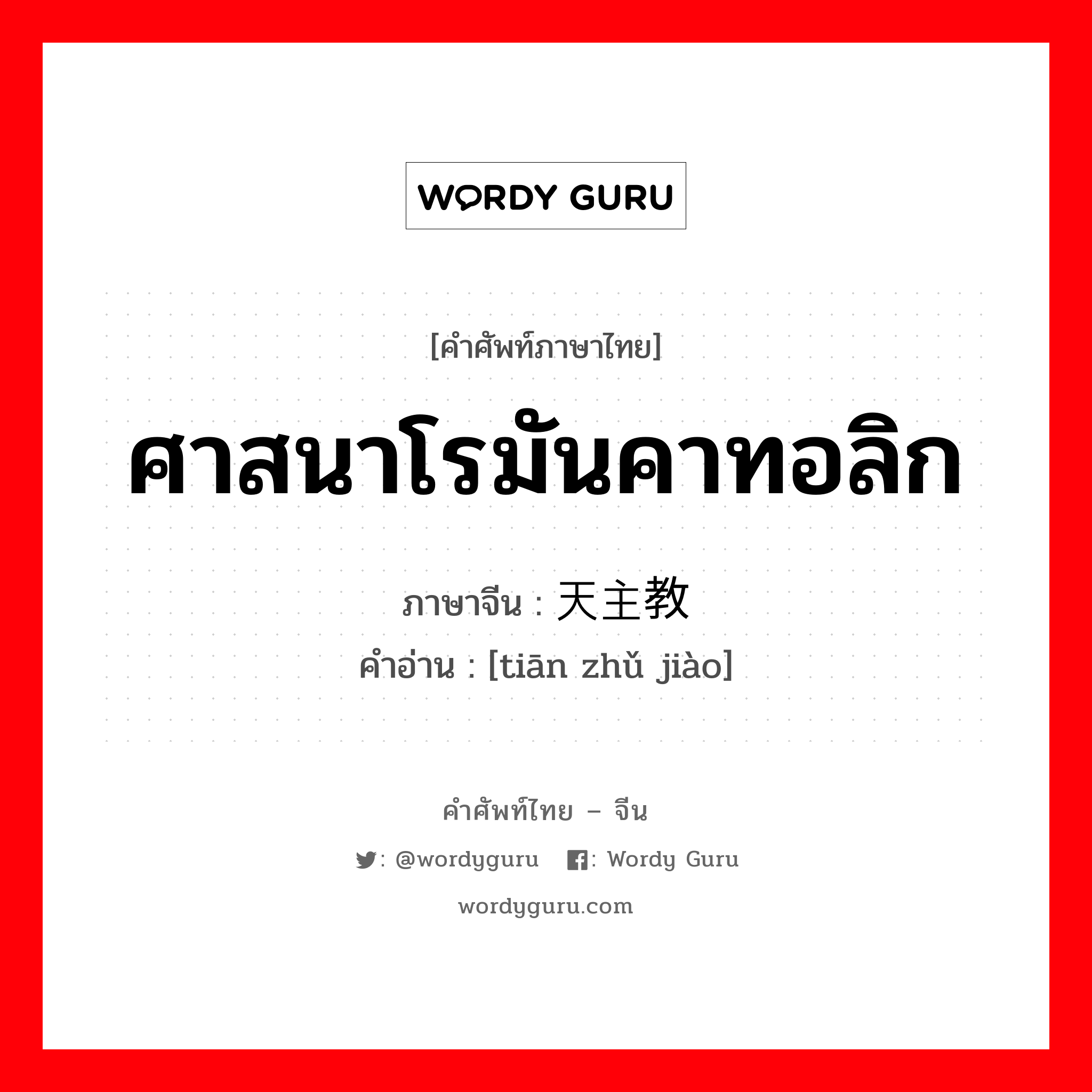 ศาสนาโรมันคาทอลิก ภาษาจีนคืออะไร, คำศัพท์ภาษาไทย - จีน ศาสนาโรมันคาทอลิก ภาษาจีน 天主教 คำอ่าน [tiān zhǔ jiào]