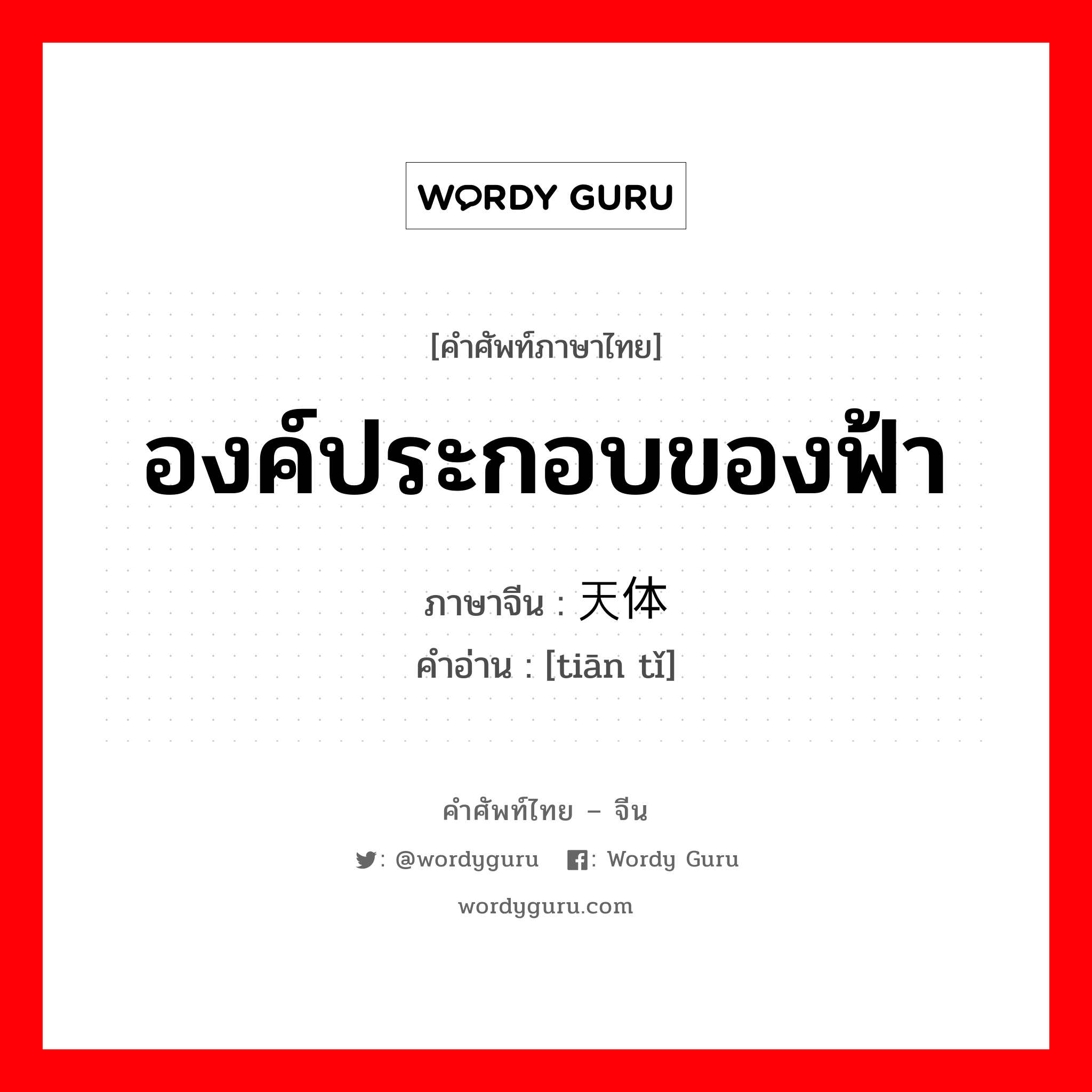 องค์ประกอบของฟ้า ภาษาจีนคืออะไร, คำศัพท์ภาษาไทย - จีน องค์ประกอบของฟ้า ภาษาจีน 天体 คำอ่าน [tiān tǐ]