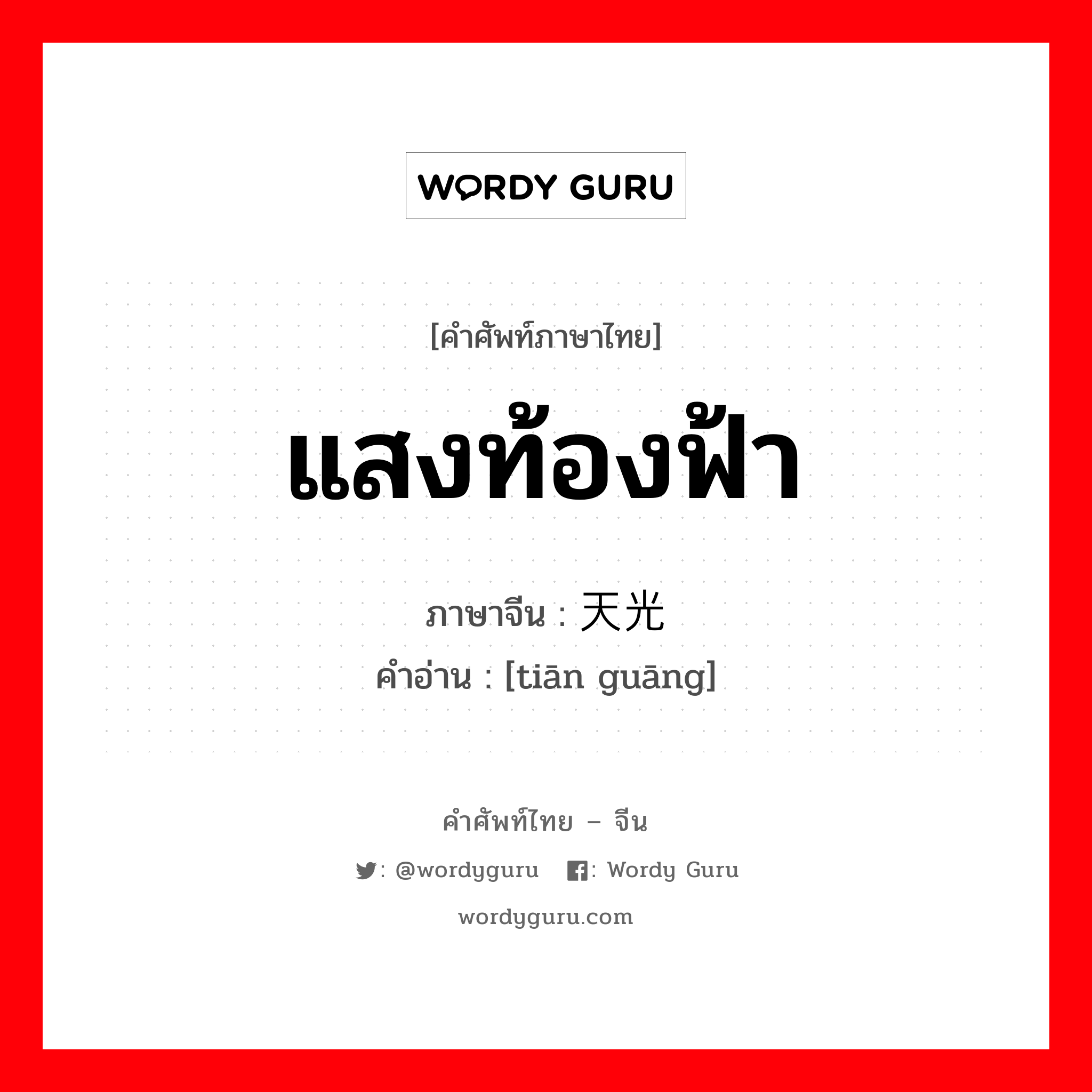 แสงท้องฟ้า ภาษาจีนคืออะไร, คำศัพท์ภาษาไทย - จีน แสงท้องฟ้า ภาษาจีน 天光 คำอ่าน [tiān guāng]