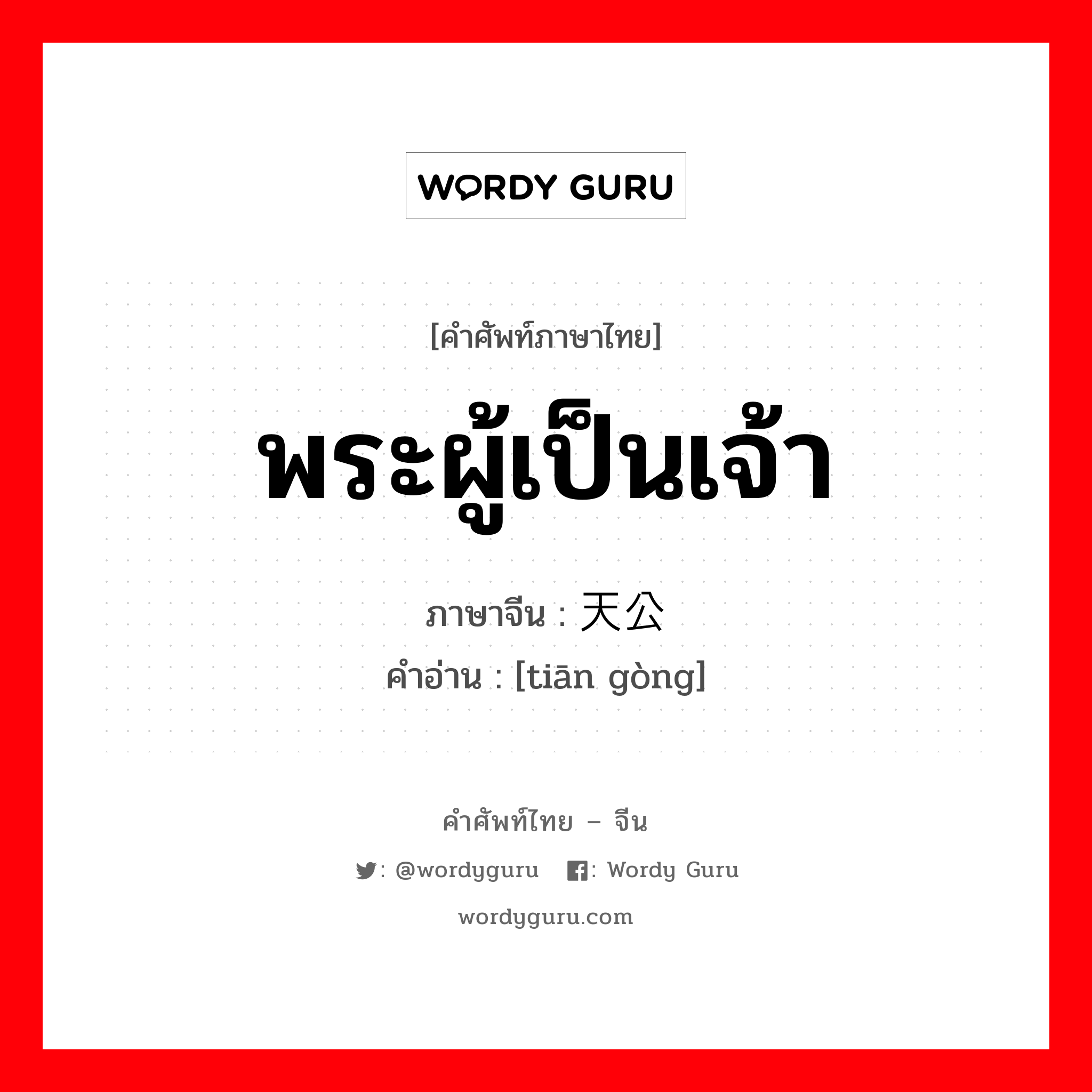 พระผู้เป็นเจ้า ภาษาจีนคืออะไร, คำศัพท์ภาษาไทย - จีน พระผู้เป็นเจ้า ภาษาจีน 天公 คำอ่าน [tiān gòng]