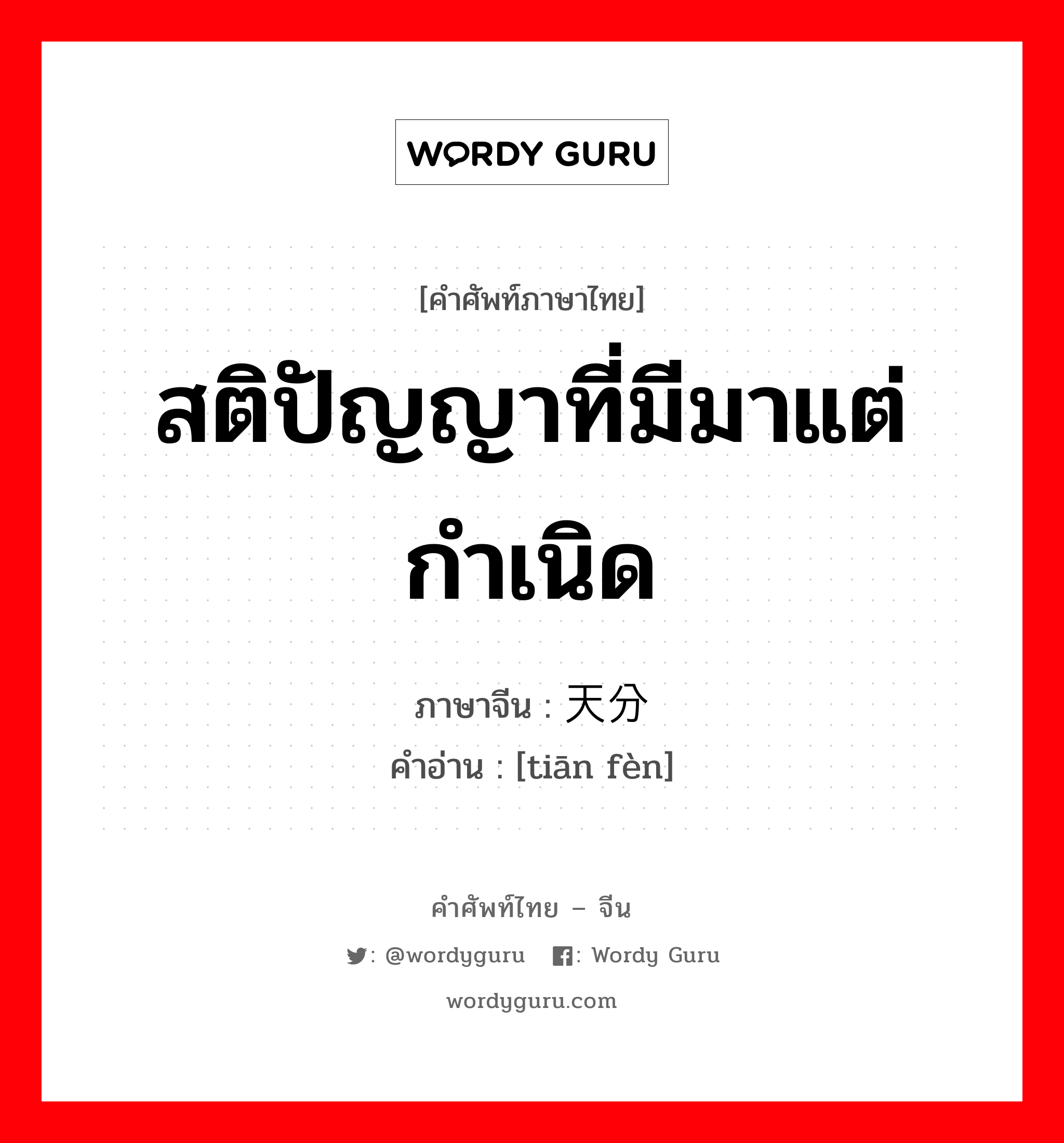 สติปัญญาที่มีมาแต่กำเนิด ภาษาจีนคืออะไร, คำศัพท์ภาษาไทย - จีน สติปัญญาที่มีมาแต่กำเนิด ภาษาจีน 天分 คำอ่าน [tiān fèn]