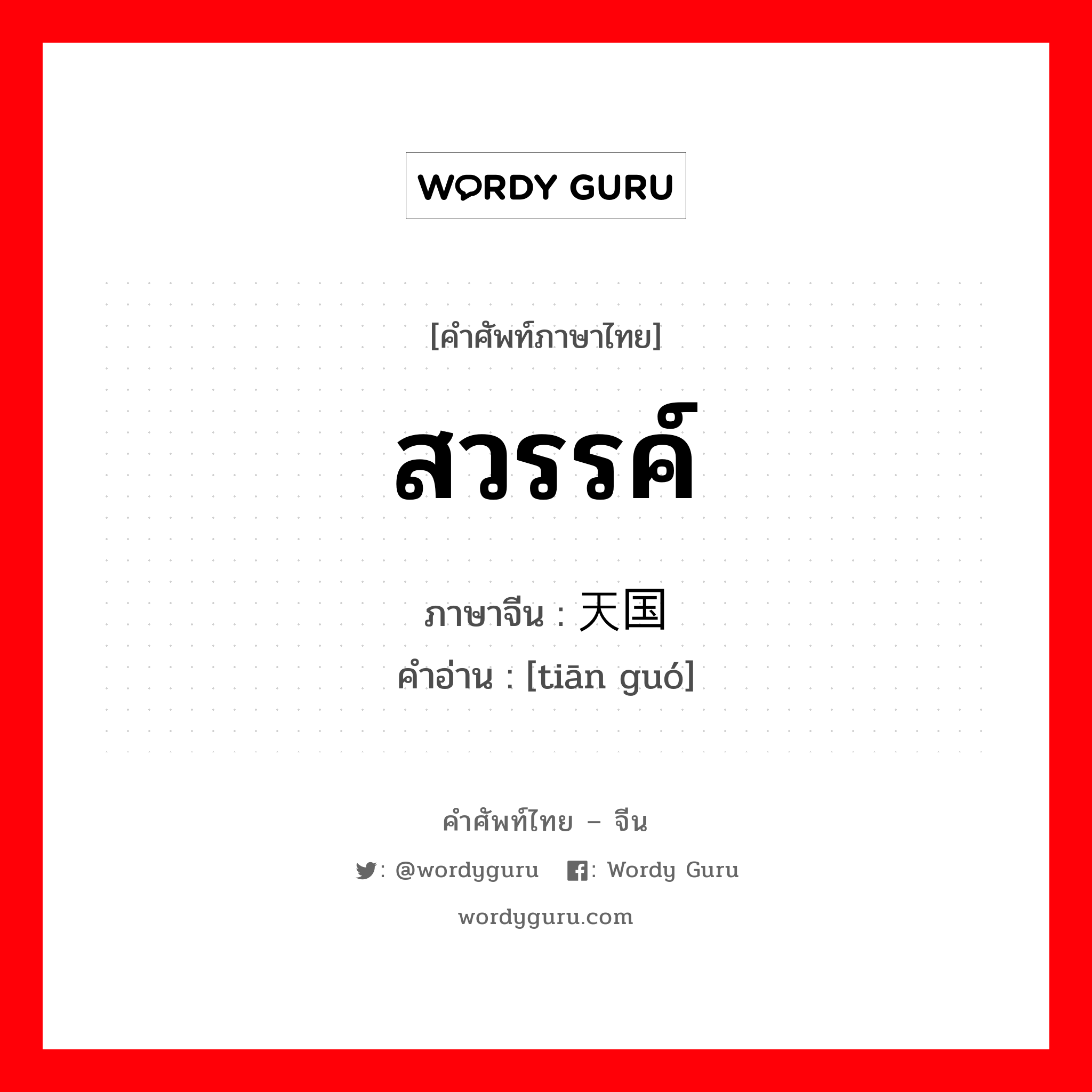 สวรรค์ ภาษาจีนคืออะไร, คำศัพท์ภาษาไทย - จีน สวรรค์ ภาษาจีน 天国 คำอ่าน [tiān guó]