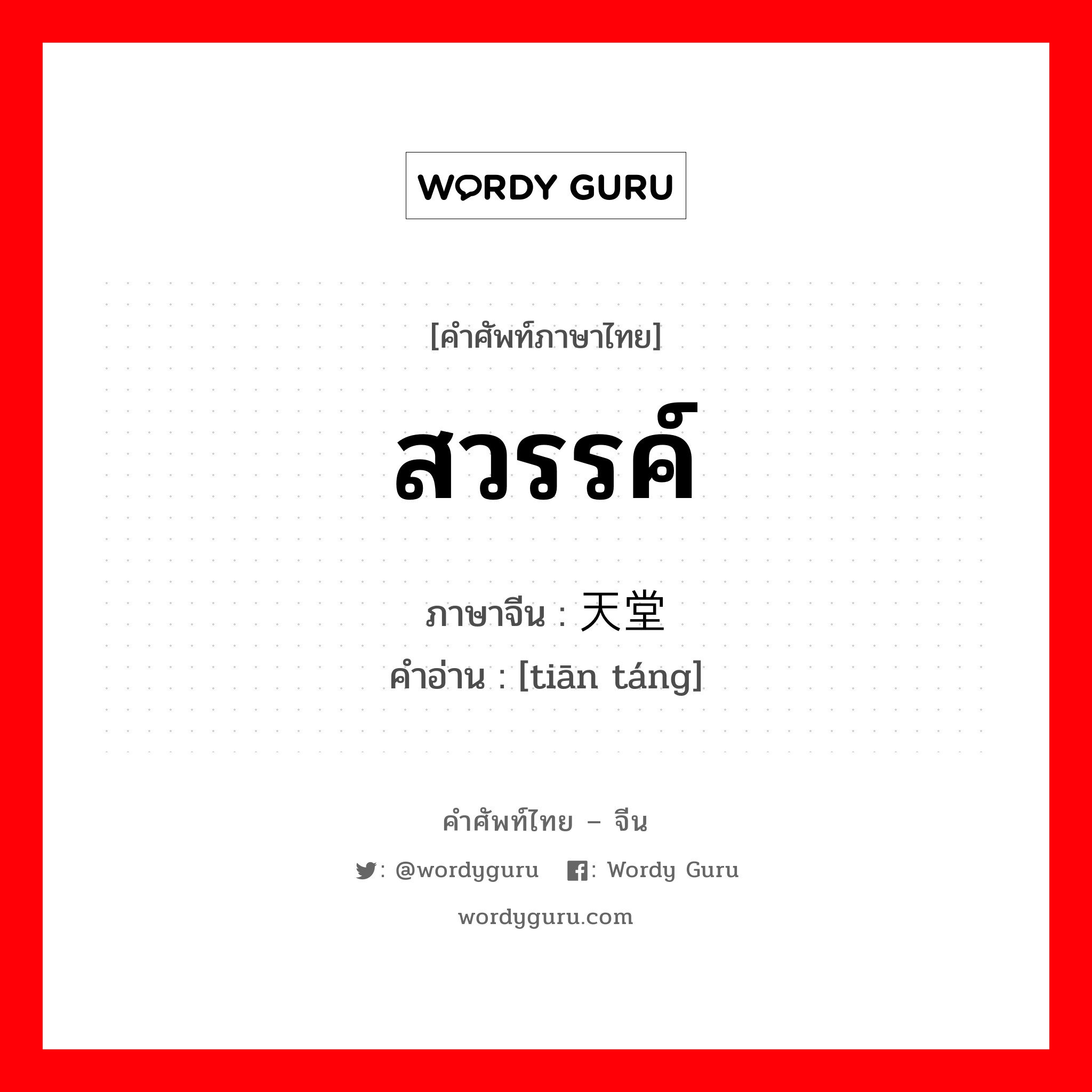 สวรรค์ ภาษาจีนคืออะไร, คำศัพท์ภาษาไทย - จีน สวรรค์ ภาษาจีน 天堂 คำอ่าน [tiān táng]