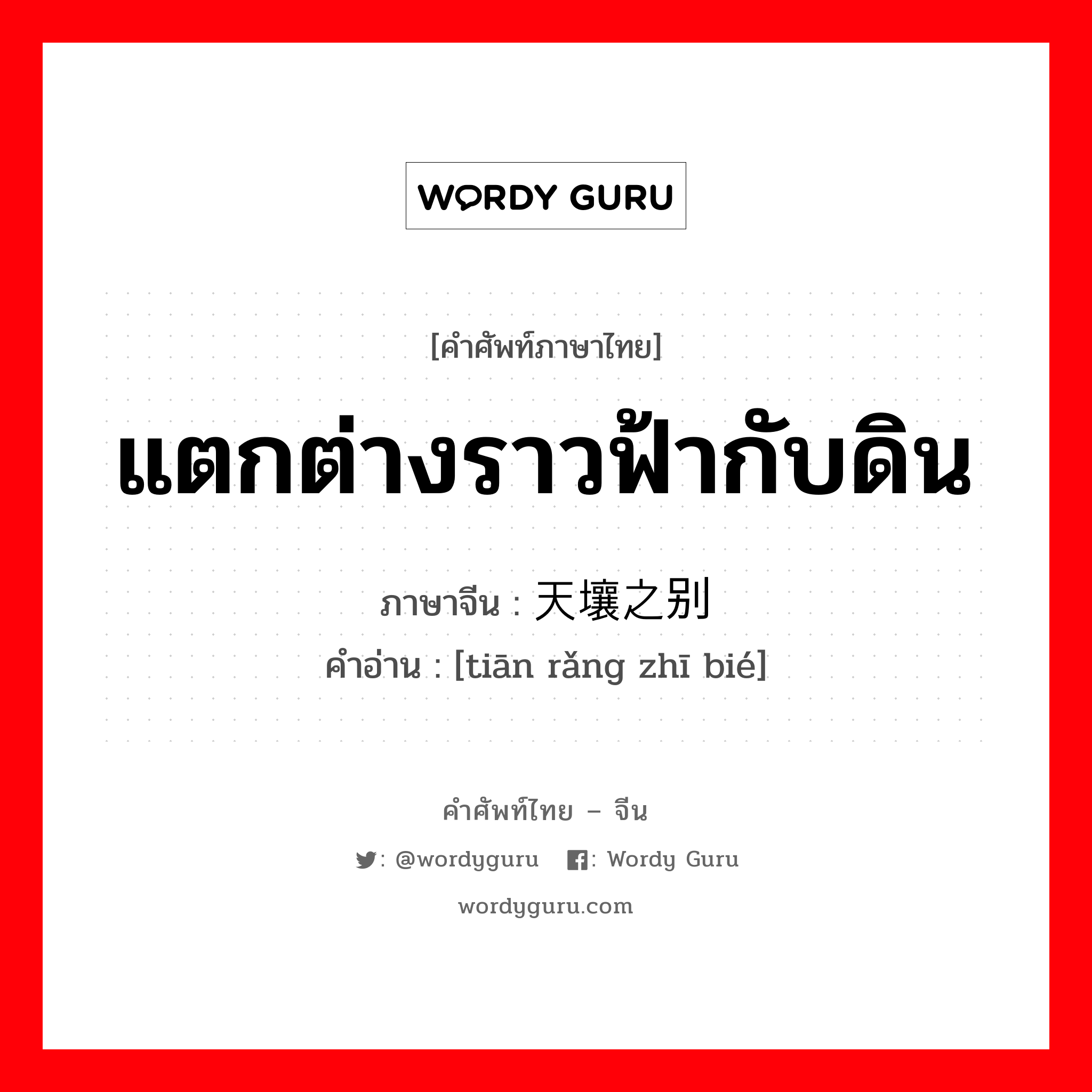 แตกต่างราวฟ้ากับดิน ภาษาจีนคืออะไร, คำศัพท์ภาษาไทย - จีน แตกต่างราวฟ้ากับดิน ภาษาจีน 天壤之别 คำอ่าน [tiān rǎng zhī bié]