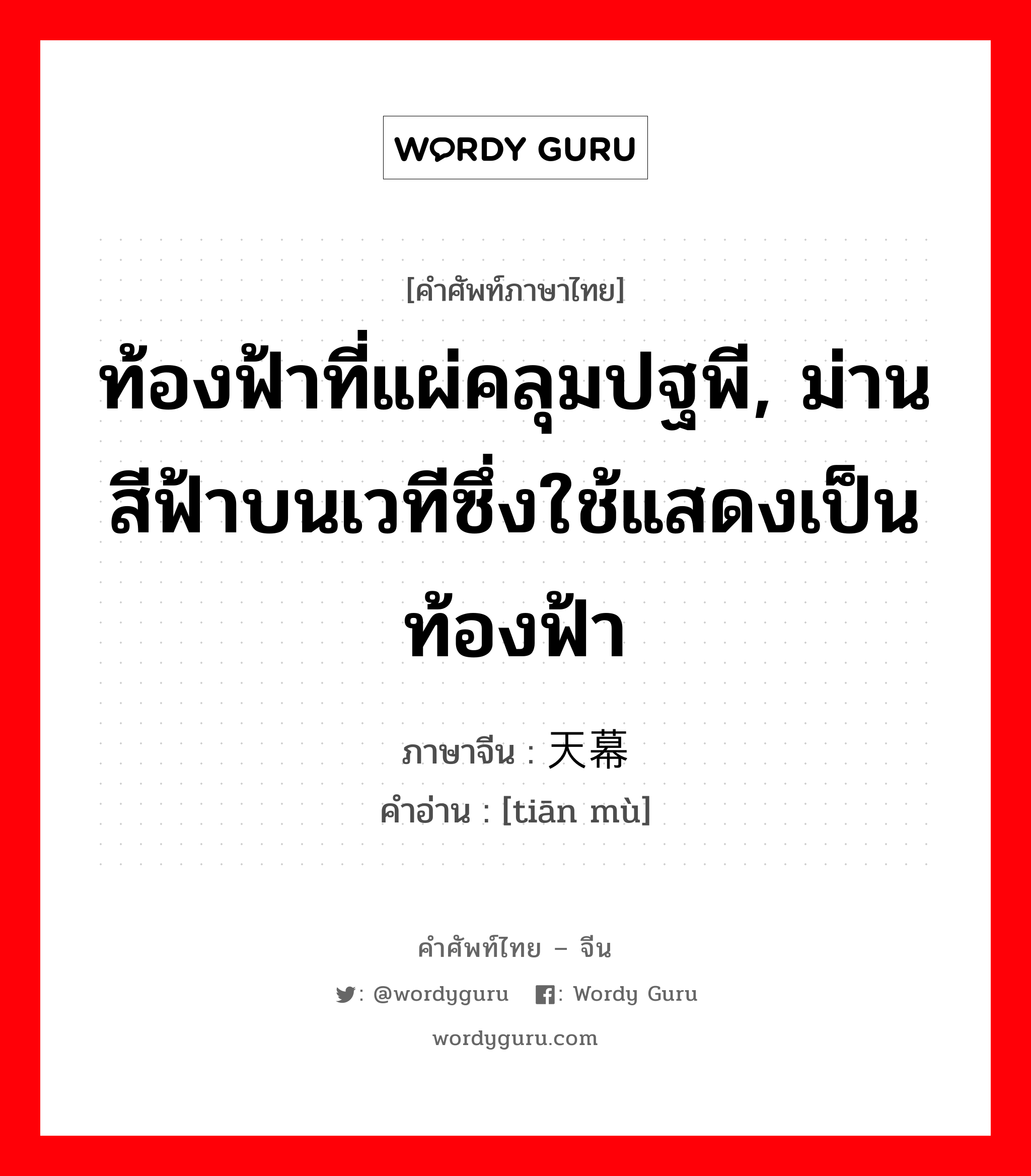 ท้องฟ้าที่แผ่คลุมปฐพี, ม่านสีฟ้าบนเวทีซึ่งใช้แสดงเป็นท้องฟ้า ภาษาจีนคืออะไร, คำศัพท์ภาษาไทย - จีน ท้องฟ้าที่แผ่คลุมปฐพี, ม่านสีฟ้าบนเวทีซึ่งใช้แสดงเป็นท้องฟ้า ภาษาจีน 天幕 คำอ่าน [tiān mù]