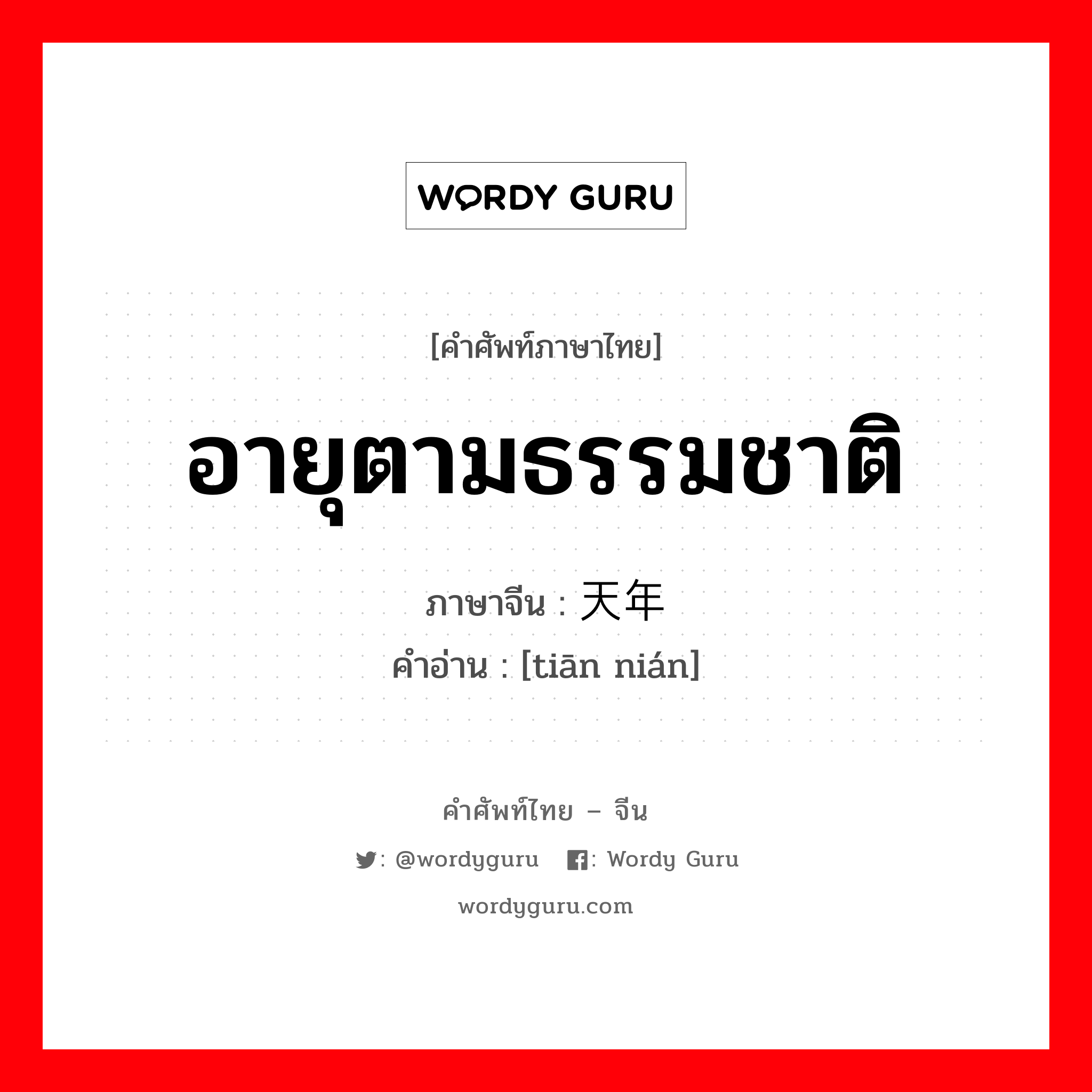 อายุตามธรรมชาติ ภาษาจีนคืออะไร, คำศัพท์ภาษาไทย - จีน อายุตามธรรมชาติ ภาษาจีน 天年 คำอ่าน [tiān nián]