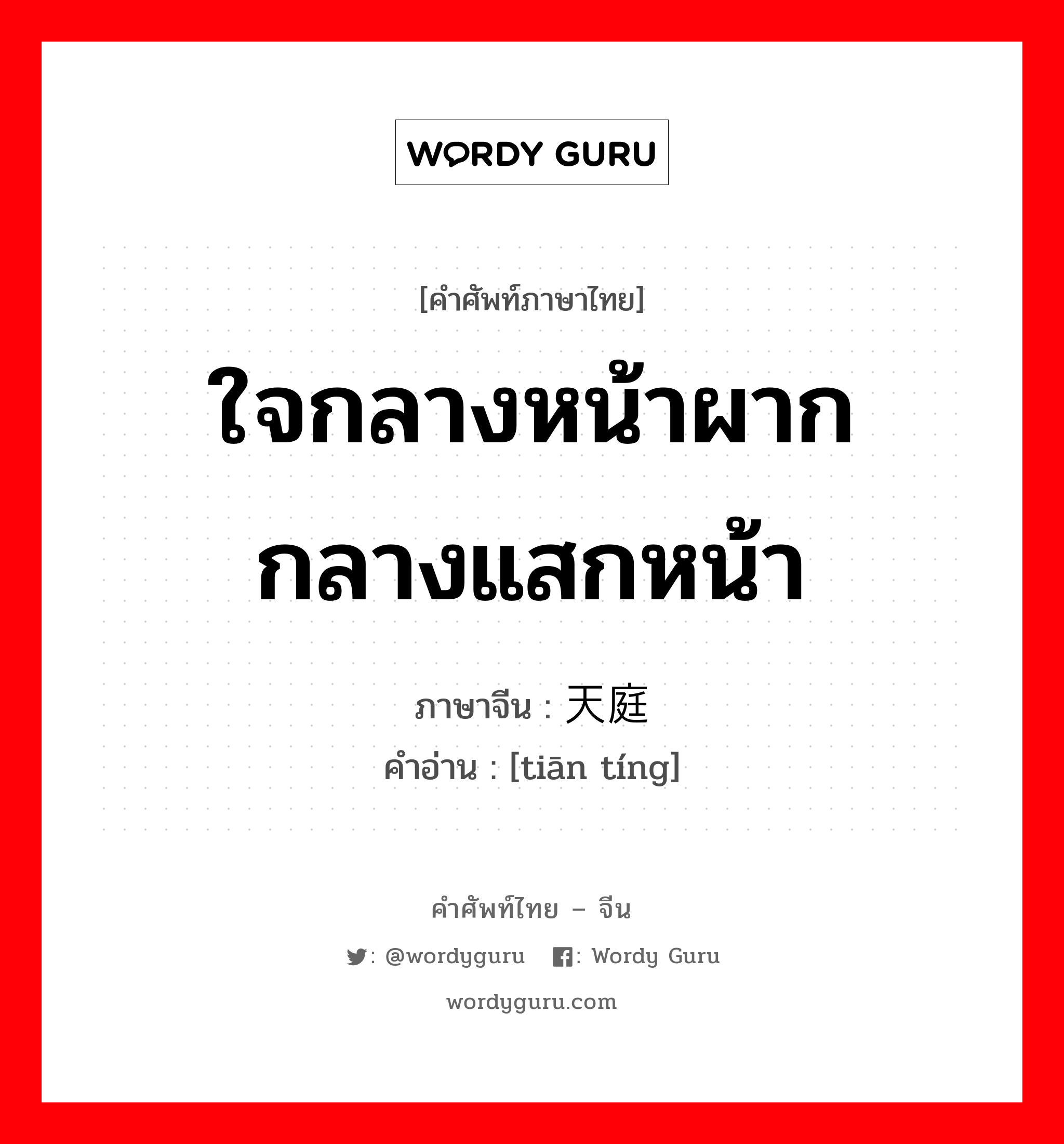 ใจกลางหน้าผาก กลางแสกหน้า ภาษาจีนคืออะไร, คำศัพท์ภาษาไทย - จีน ใจกลางหน้าผาก กลางแสกหน้า ภาษาจีน 天庭 คำอ่าน [tiān tíng]